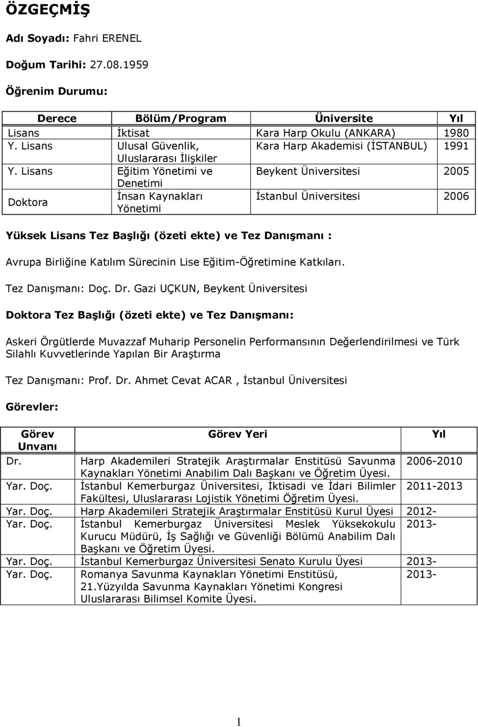 Lisans Eğitim ve Beykent Üniversitesi 2005 Denetimi Doktora İnsan Kaynakları İstanbul Üniversitesi 2006 Yüksek Lisans Tez Başlığı (özeti ekte) ve Tez Danışmanı : Avrupa Birliğine Katılım Sürecinin