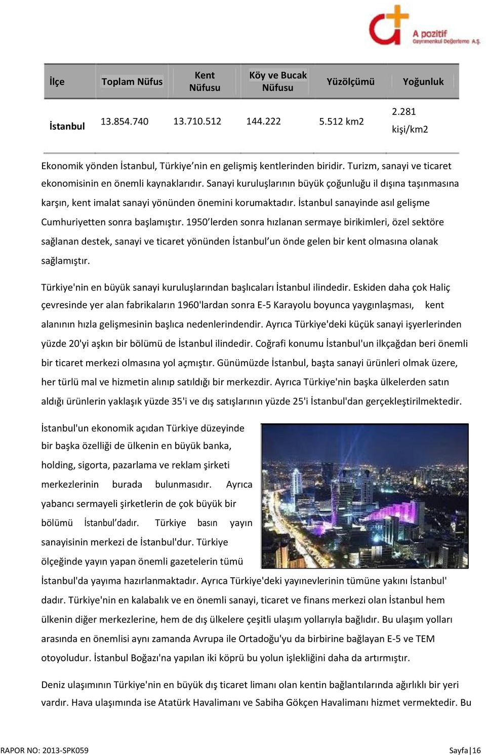 Sanayi kuruluşlarının büyük çoğunluğu il dışına taşınmasına karşın, kent imalat sanayi yönünden önemini korumaktadır. İstanbul sanayinde asıl gelişme Cumhuriyetten sonra başlamıştır.