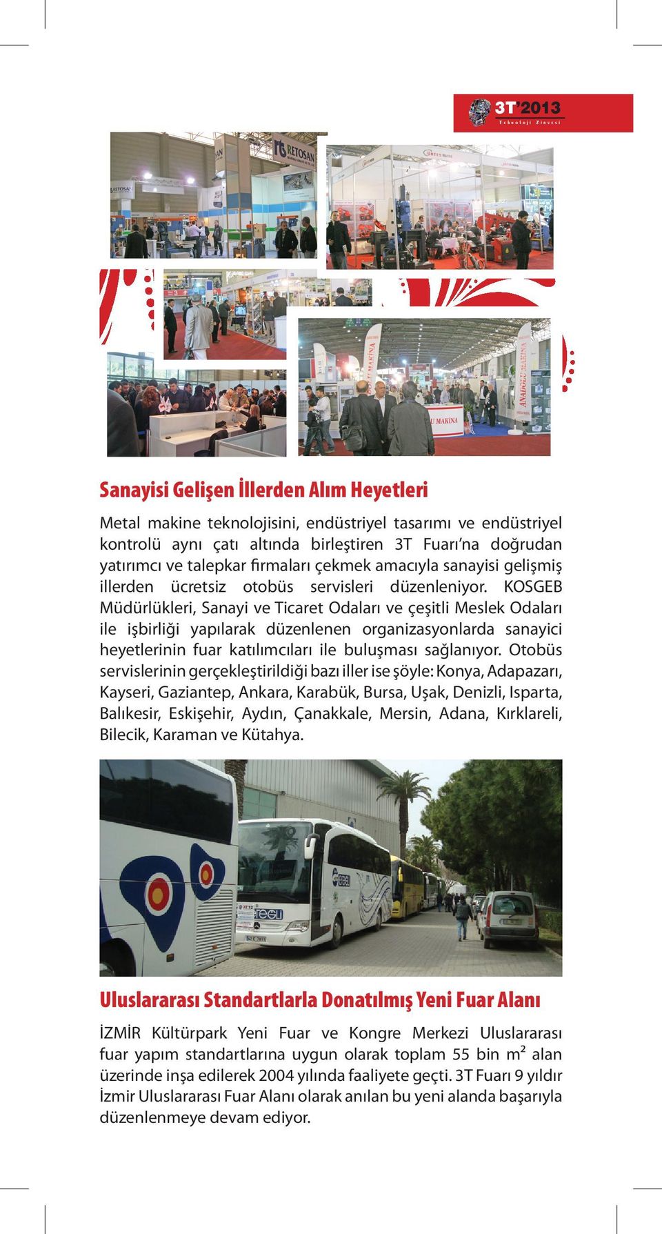 KOSGEB Müdürlükleri, Sanayi ve Ticaret Odaları ve çeşitli Meslek Odaları ile işbirliği yapılarak düzenlenen organizasyonlarda sanayici heyetlerinin fuar katılımcıları ile buluşması sağlanıyor.