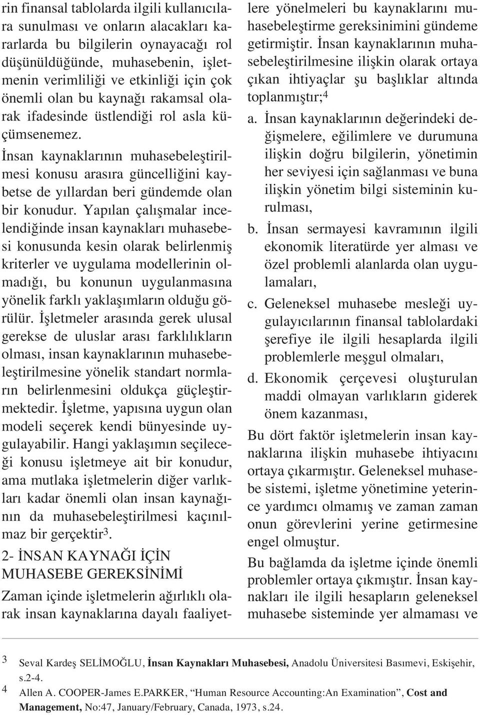 Yap lan çal flmalar incelendi inde insan kaynaklar muhasebesi konusunda kesin olarak belirlenmifl kriterler ve uygulama modellerinin olmad, bu konunun uygulanmas na yönelik farkl yaklafl mlar n oldu