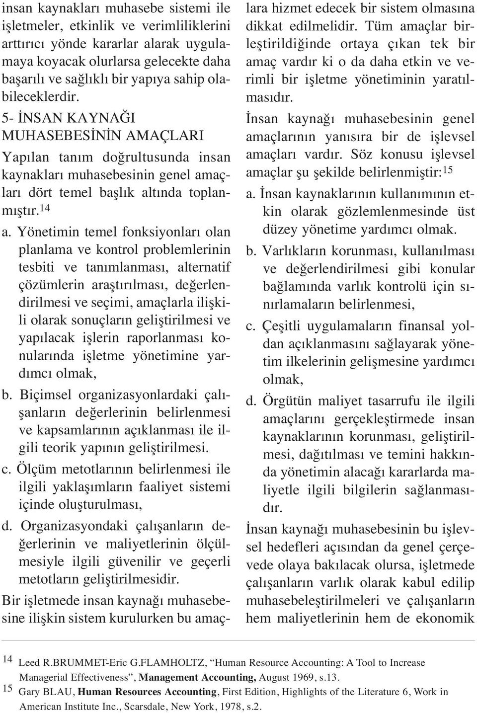 Yönetimin temel fonksiyonlar olan planlama ve kontrol problemlerinin tesbiti ve tan mlanmas, alternatif çözümlerin araflt r lmas, de erlendirilmesi ve seçimi, amaçlarla iliflkili olarak sonuçlar n