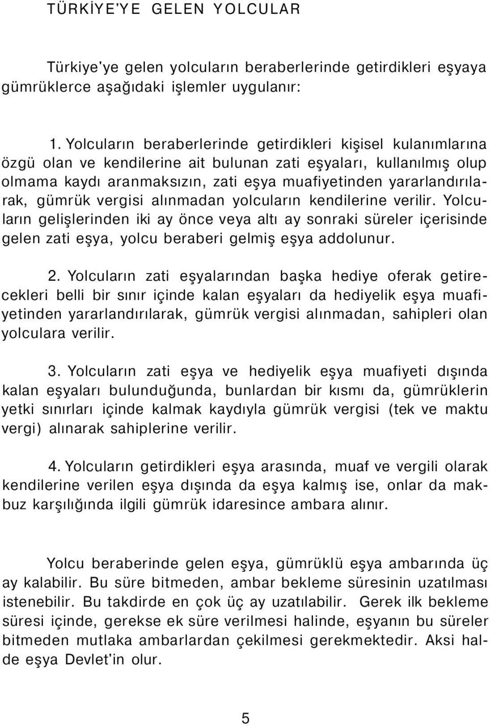 gümrük vergisi alınmadan yolcuların kendilerine verilir. Yolcuların gelişlerinden iki ay önce veya altı ay sonraki süreler içerisinde gelen zati eşya, yolcu beraberi gelmiş eşya addolunur. 2.