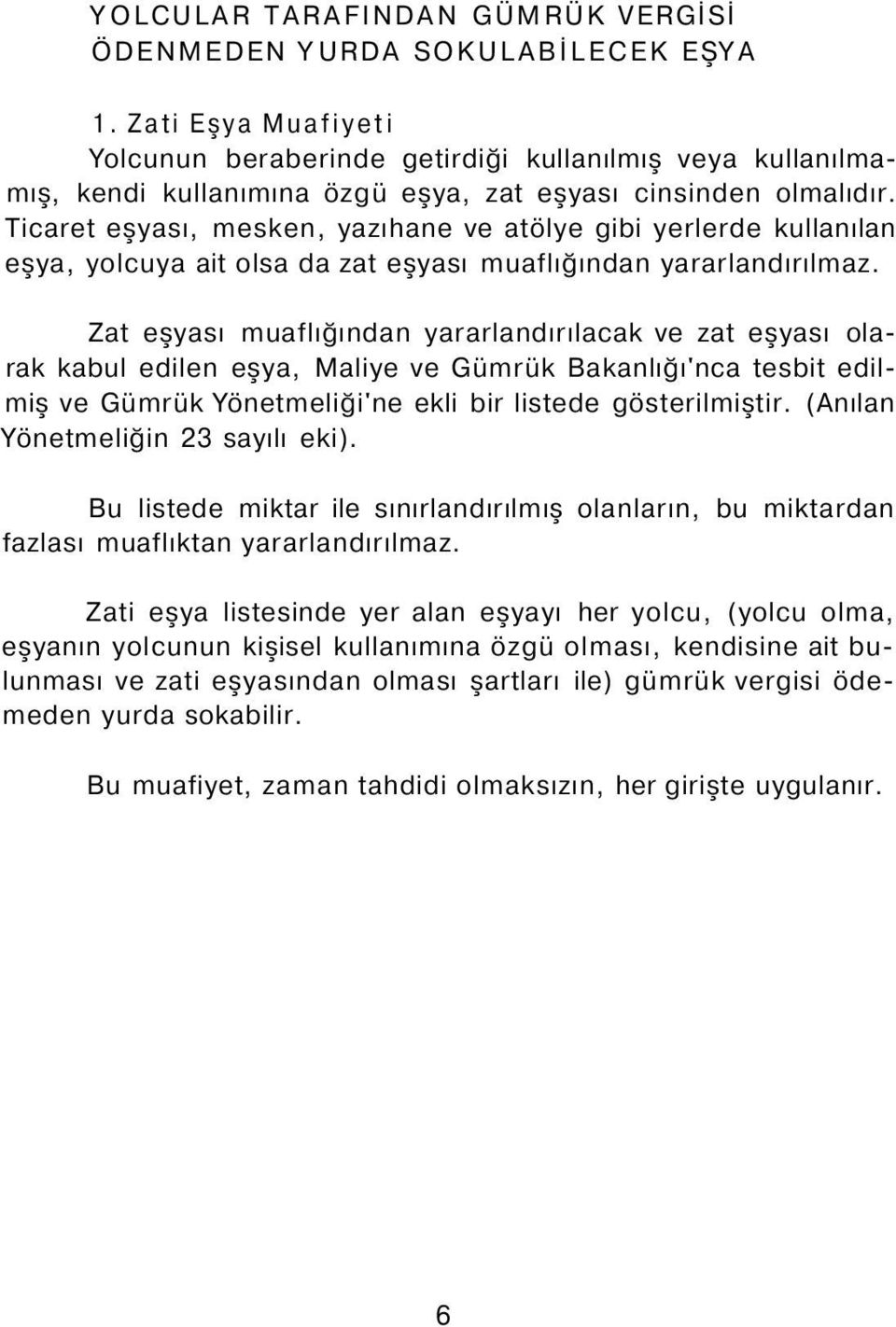 Ticaret eşyası, mesken, yazıhane ve atölye gibi yerlerde kullanılan eşya, yolcuya ait olsa da zat eşyası muaflığından yararlandırılmaz.