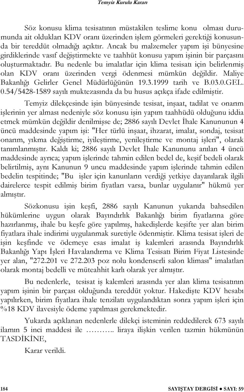 Bu nedenle bu imalatlar için klima tesisatı için belirlenmiş olan KDV oranı üzerinden vergi ödenmesi mümkün değildir. Maliye Bakanlığı Gelirler Genel Müdürlüğünün 19.3.1999 tarih ve B.03.0.GEL. 0.