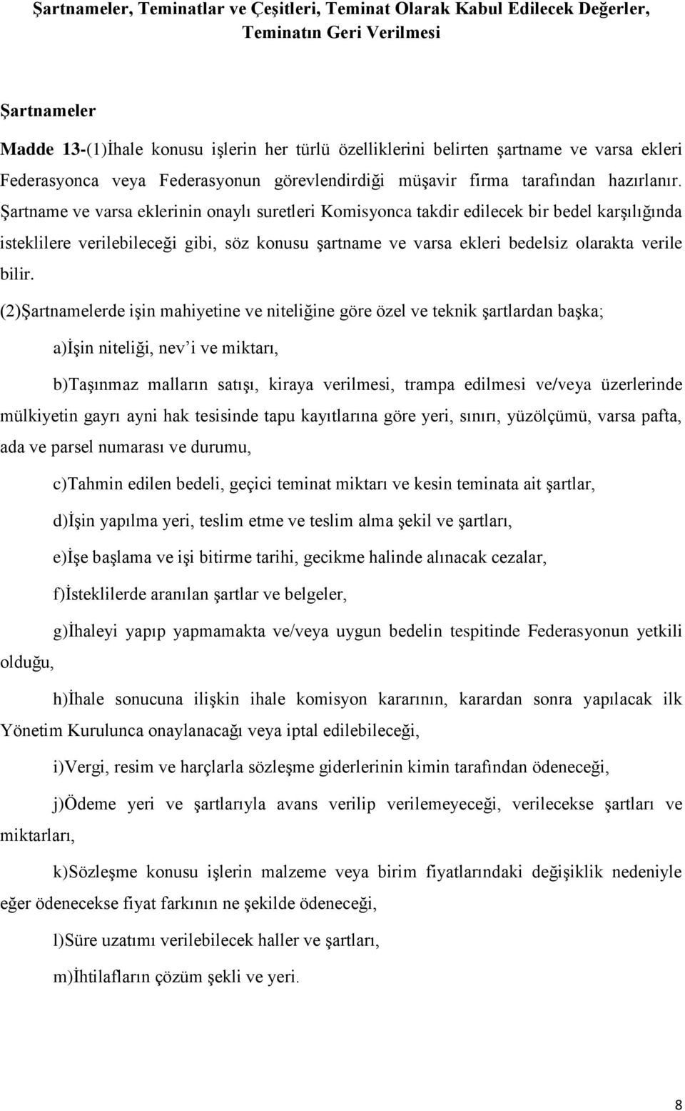 Şartname ve varsa eklerinin onaylı suretleri Komisyonca takdir edilecek bir bedel karşılığında isteklilere verilebileceği gibi, söz konusu şartname ve varsa ekleri bedelsiz olarakta verile bilir.