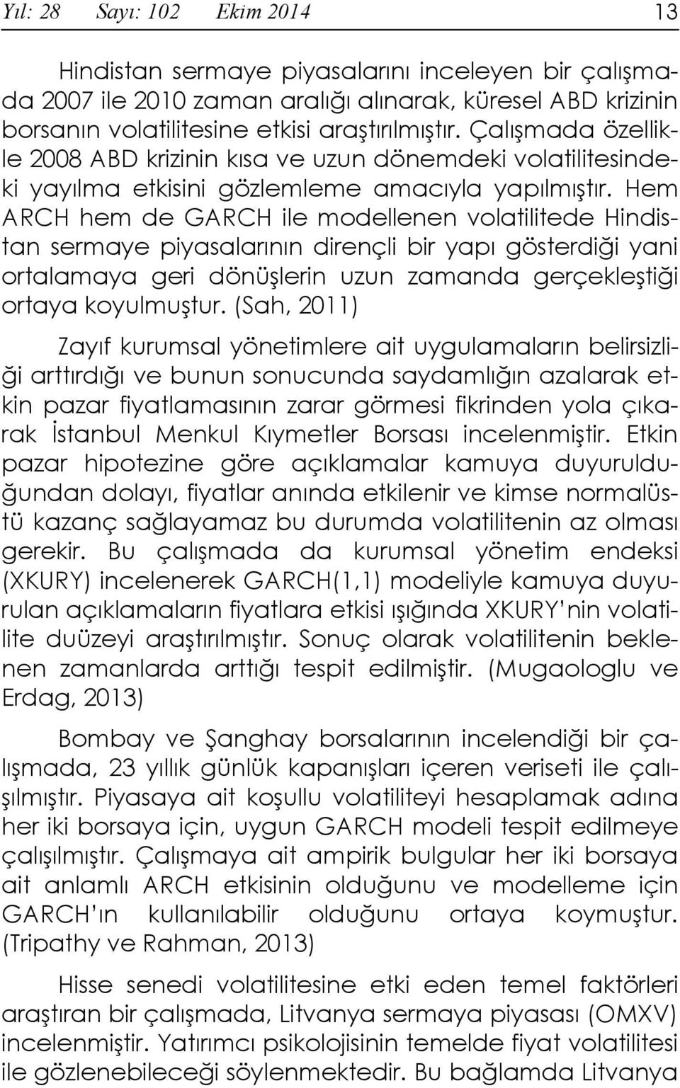 Hem ARCH hem de GARCH ile modellenen volatilitede Hindistan sermaye piyasalarının dirençli bir yapı gösterdiği yani ortalamaya geri dönüşlerin uzun zamanda gerçekleştiği ortaya koyulmuştur.