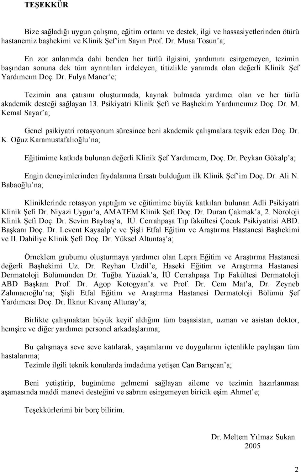 Dr. Fulya Maner e; Tezimin ana çatısını oluşturmada, kaynak bulmada yardımcı olan ve her türlü akademik desteği sağlayan 13. Psikiyatri Klinik Şefi ve Başhekim Yardımcımız Doç. Dr. M. Kemal Sayar a; Genel psikiyatri rotasyonum süresince beni akademik çalışmalara teşvik eden Doç.