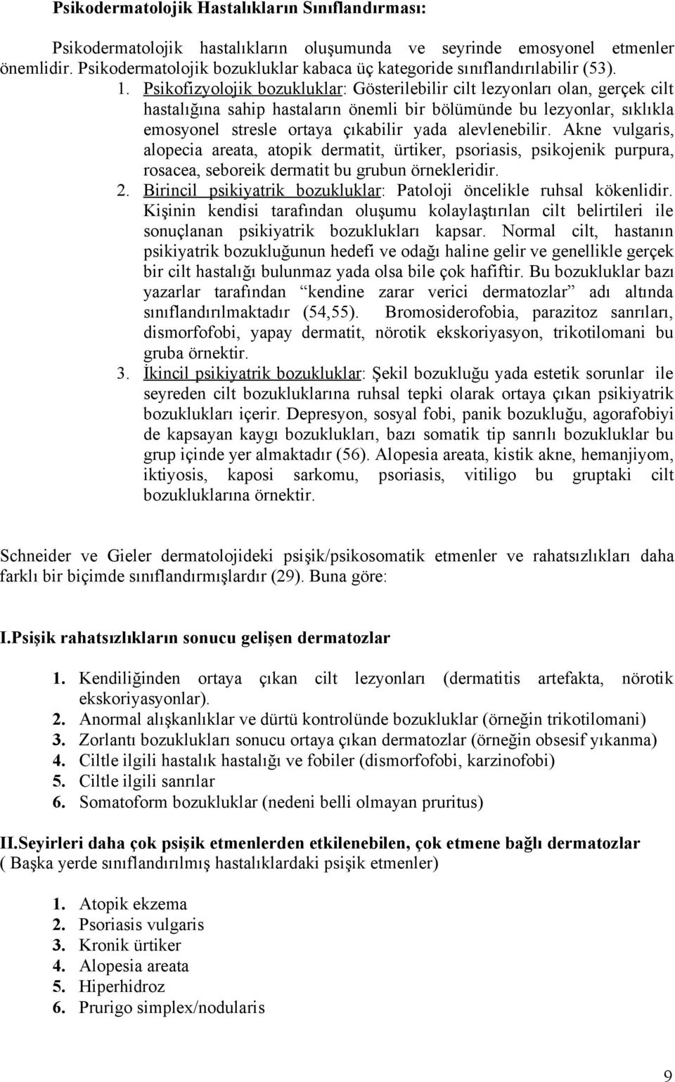 Psikofizyolojik bozukluklar: Gösterilebilir cilt lezyonları olan, gerçek cilt hastalığına sahip hastaların önemli bir bölümünde bu lezyonlar, sıklıkla emosyonel stresle ortaya çıkabilir yada