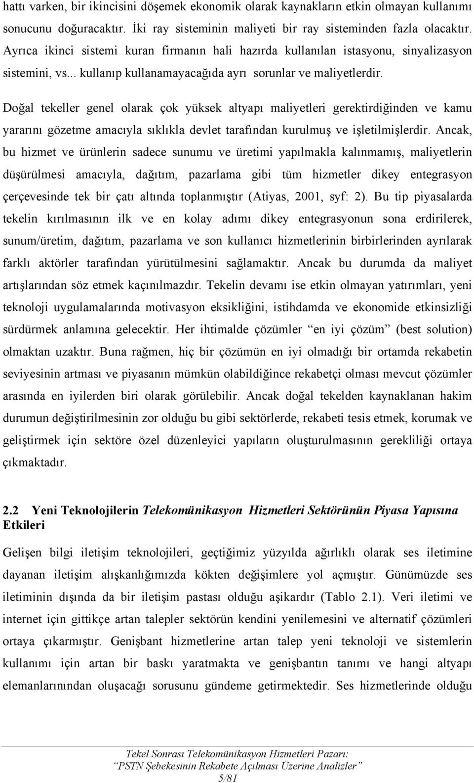 Doğal tekeller genel olarak çok yüksek altyapı maliyetleri gerektirdiğinden ve kamu yararını gözetme amacıyla sıklıkla devlet tarafından kurulmuş ve işletilmişlerdir.