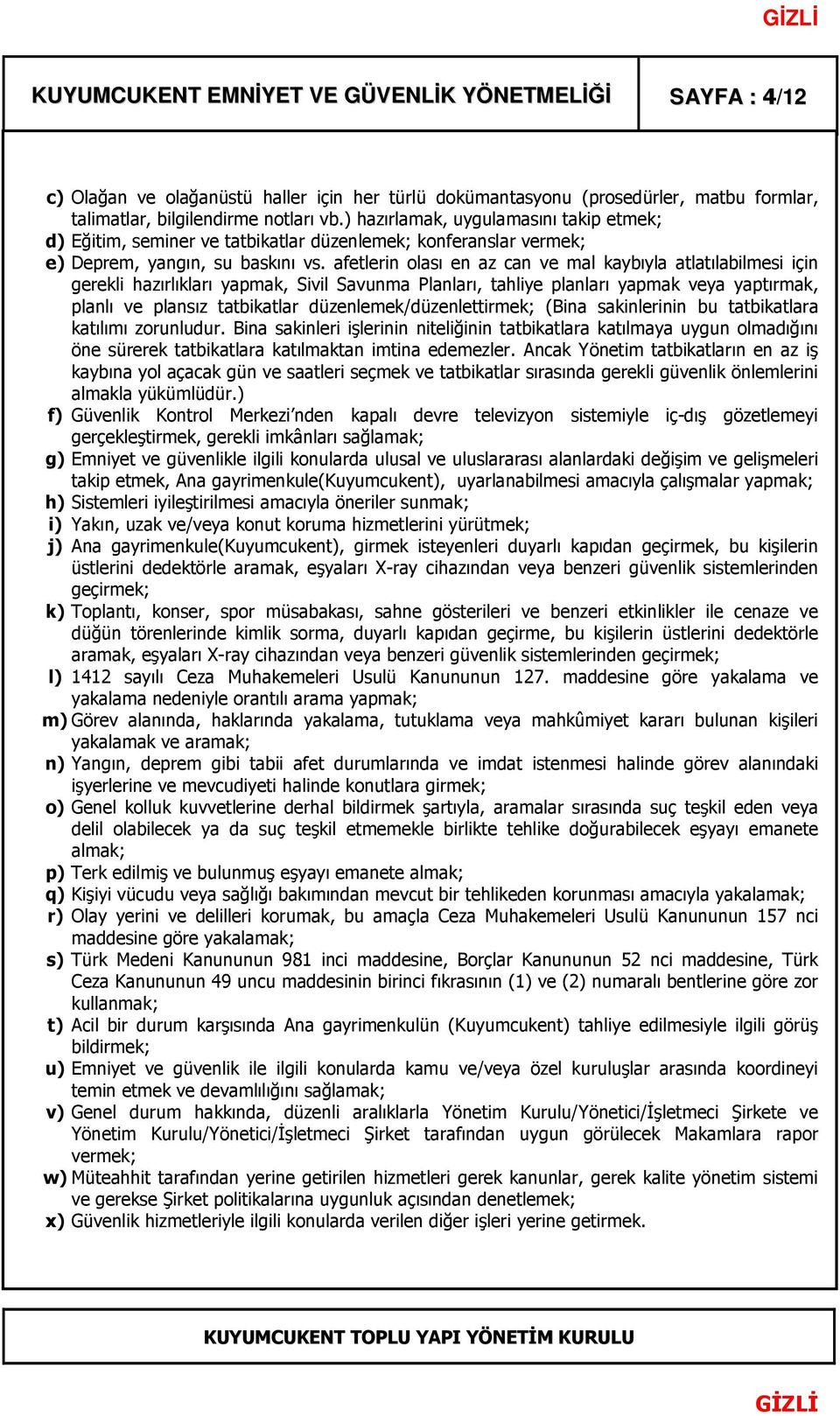 afetlerin olası en az can ve mal kaybıyla atlatılabilmesi için gerekli hazırlıkları yapmak, Sivil Savunma Planları, tahliye planları yapmak veya yaptırmak, planlı ve plansız tatbikatlar