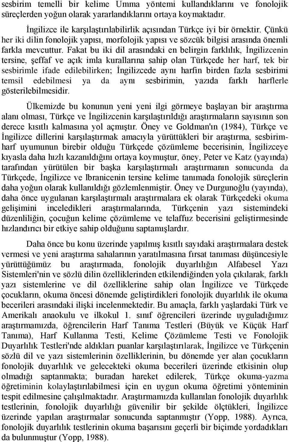 Fakat bu iki dil arasındaki en belirgin farklılık, İngilizcenin tersine, şeffaf ve açık imla kurallarına sahip olan Türkçede her harf, tek bir sesbirimle ifade edilebilirken; İngilizcede aynı harfin