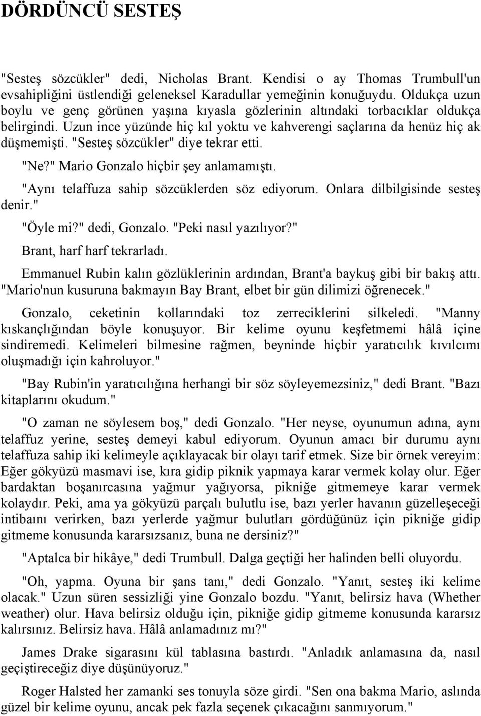 "Sesteş sözcükler" diye tekrar etti. "Ne?" Mario Gonzalo hiçbir şey anlamamıştı. "Aynı telaffuza sahip sözcüklerden söz ediyorum. Onlara dilbilgisinde sesteş denir." "Öyle mi?" dedi, Gonzalo.