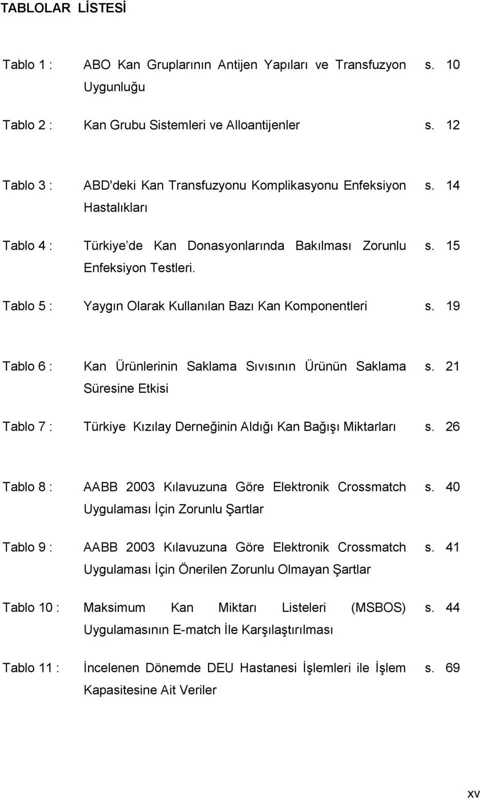 19 Tablo 6 : Kan Ürünlerinin Saklama Sıvısının Ürünün Saklama Süresine Etkisi s. 21 Tablo 7 : Türkiye Kızılay Derneğinin Aldığı Kan Bağışı Miktarları s.