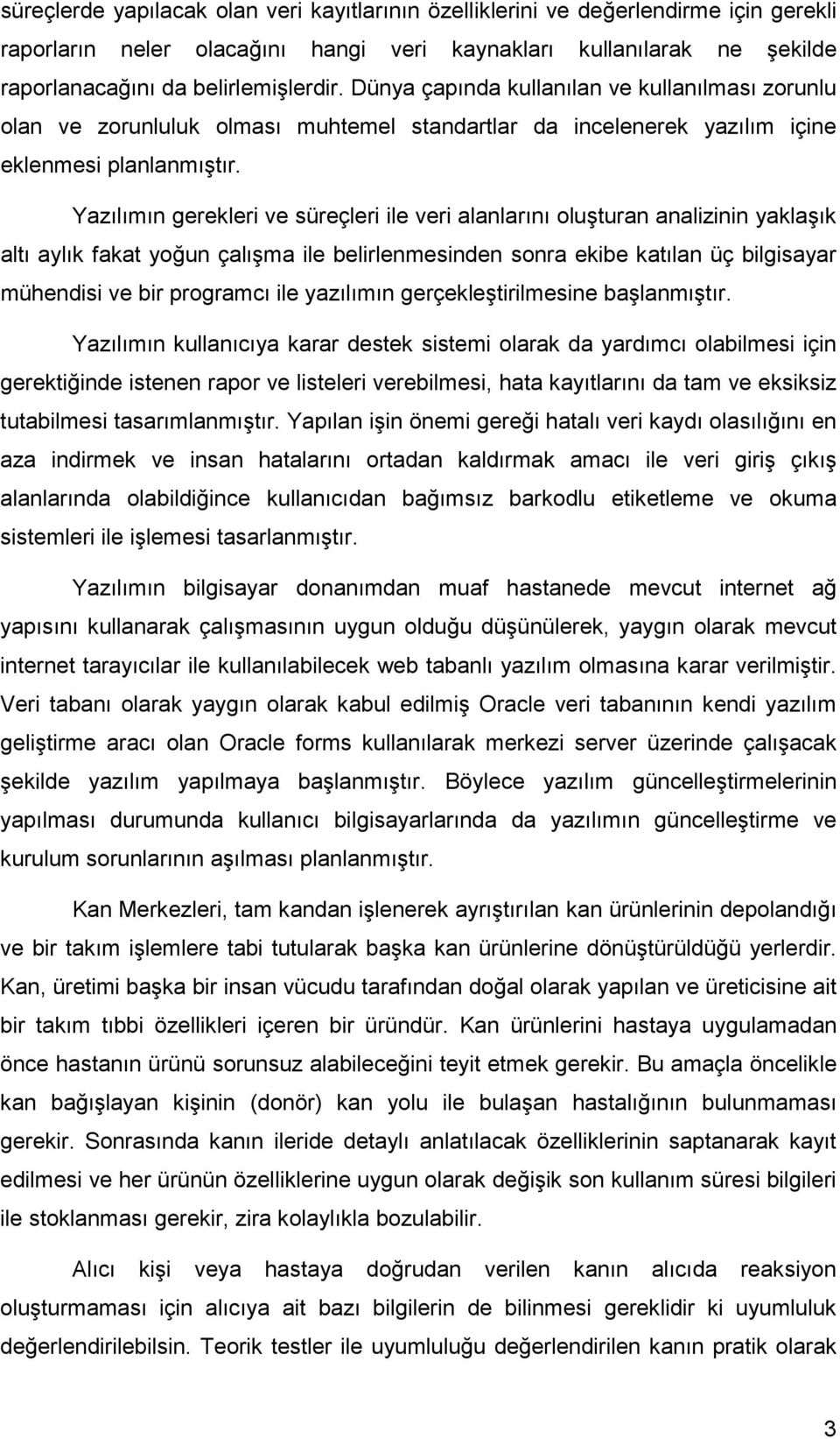 Yazılımın gerekleri ve süreçleri ile veri alanlarını oluşturan analizinin yaklaşık altı aylık fakat yoğun çalışma ile belirlenmesinden sonra ekibe katılan üç bilgisayar mühendisi ve bir programcı ile