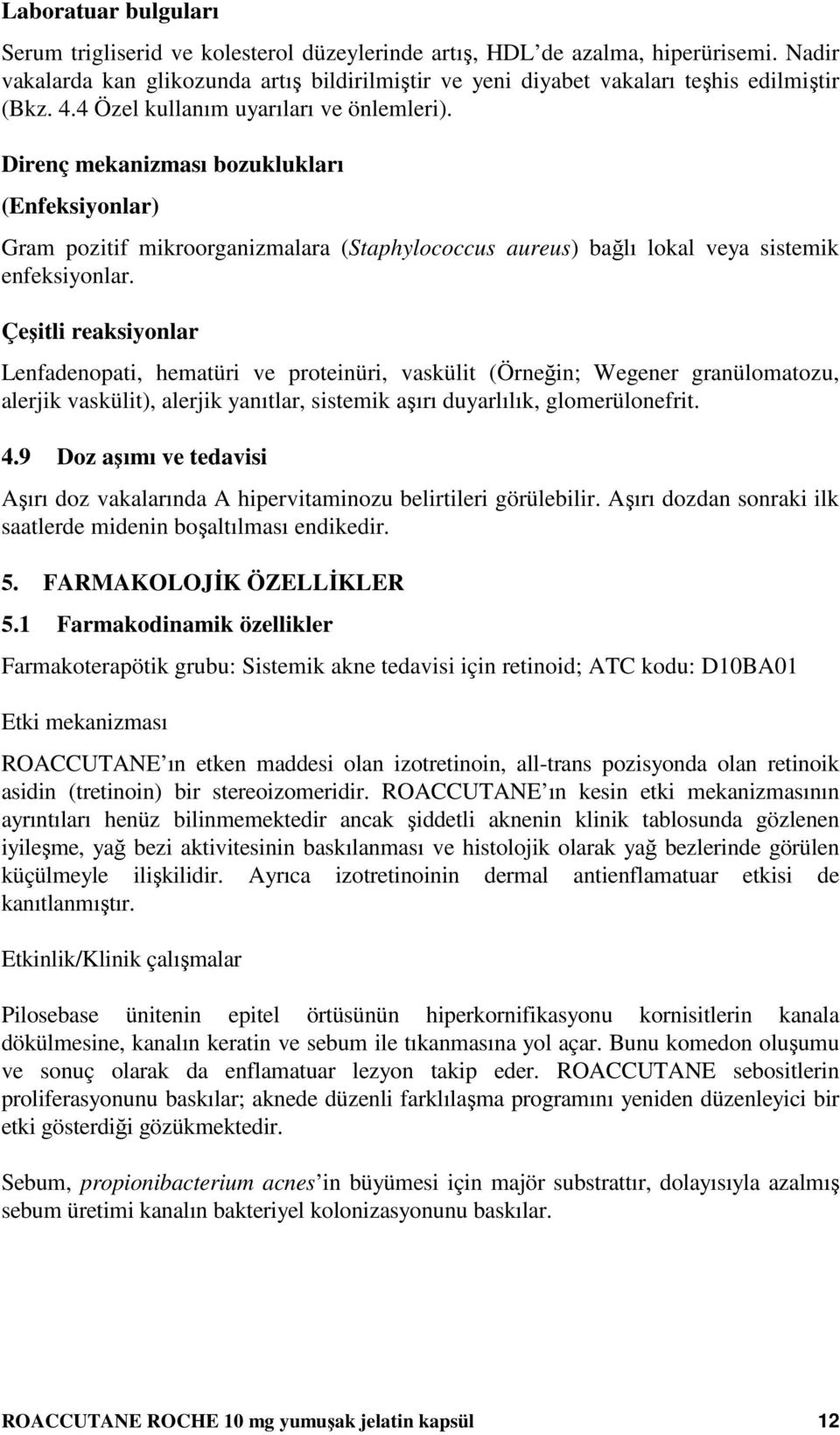 Direnç mekanizması bozuklukları (Enfeksiyonlar) Gram pozitif mikroorganizmalara (Staphylococcus aureus) bağlı lokal veya sistemik enfeksiyonlar.