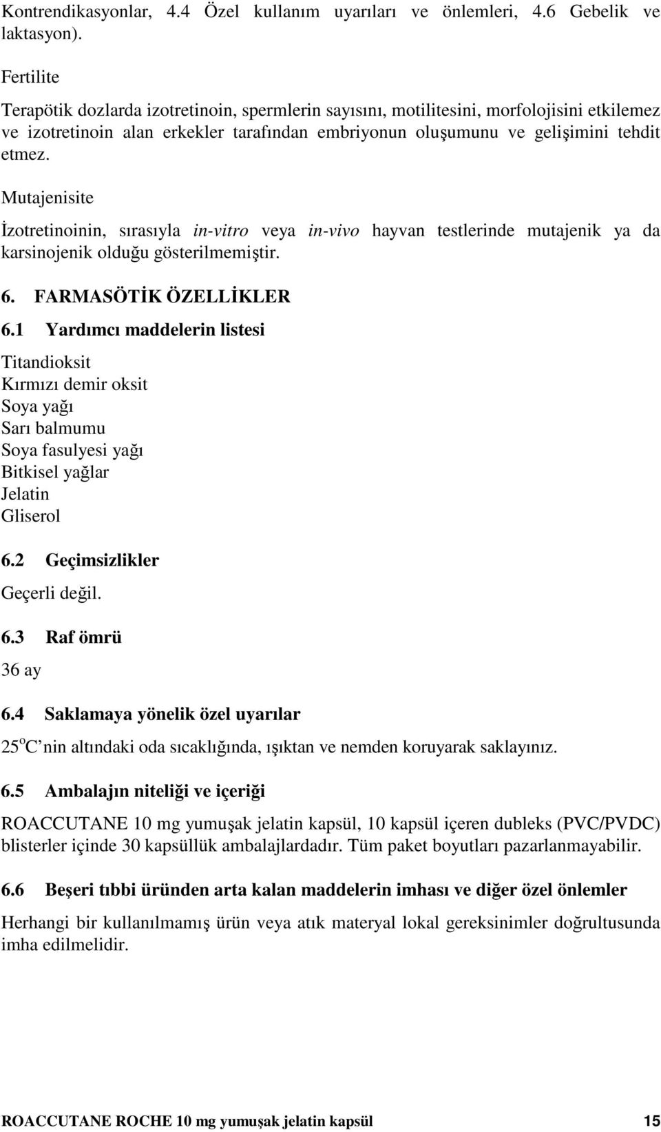 Mutajenisite Đzotretinoinin, sırasıyla in-vitro veya in-vivo hayvan testlerinde mutajenik ya da karsinojenik olduğu gösterilmemiştir. 6. FARMASÖTĐK ÖZELLĐKLER 6.