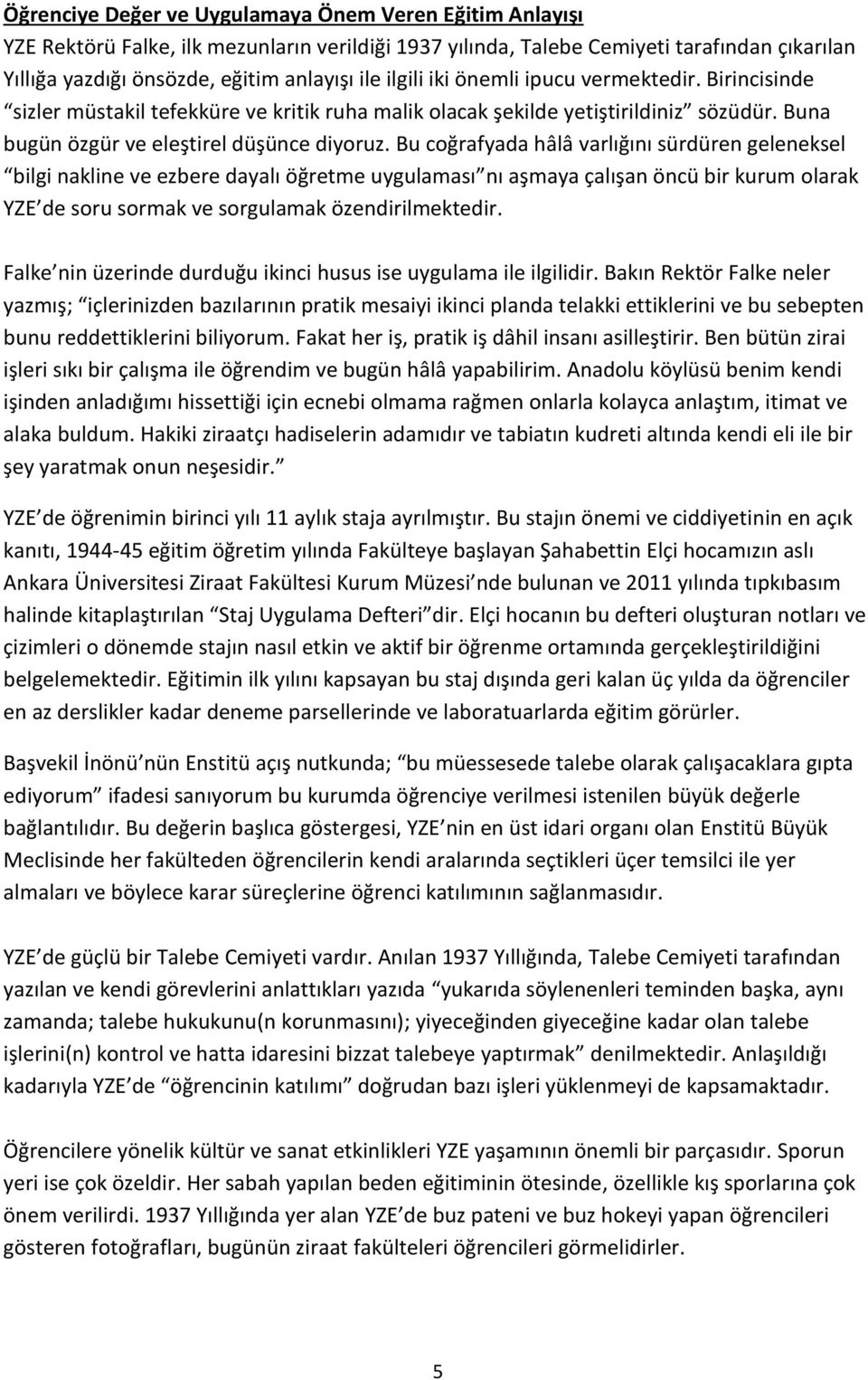 Bu coğrafyada hâlâ varlığını sürdüren geleneksel bilgi nakline ve ezbere dayalı öğretme uygulaması nı aşmaya çalışan öncü bir kurum olarak YZE de soru sormak ve sorgulamak özendirilmektedir.