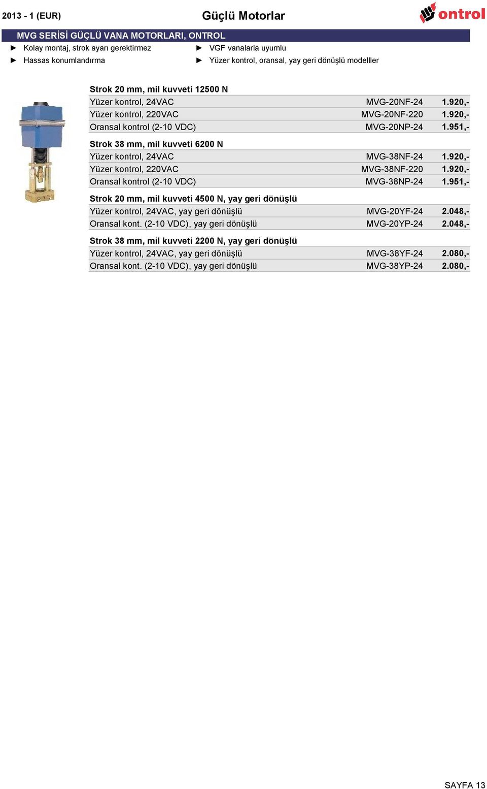 920,1.951,- Strok 38 mm, mil kuvveti 6200 N Yüzer kontrol, 24VAC Yüzer kontrol, 220VAC Oransal kontrol (2-10 VDC) MVG-38NF-24 MVG-38NF-220 MVG-38NP-24 1.920,1.920,1.951,- Strok 20 mm, mil kuvveti 4500 N, yay geri dönüşlü Yüzer kontrol, 24VAC, yay geri dönüşlü Oransal kont.