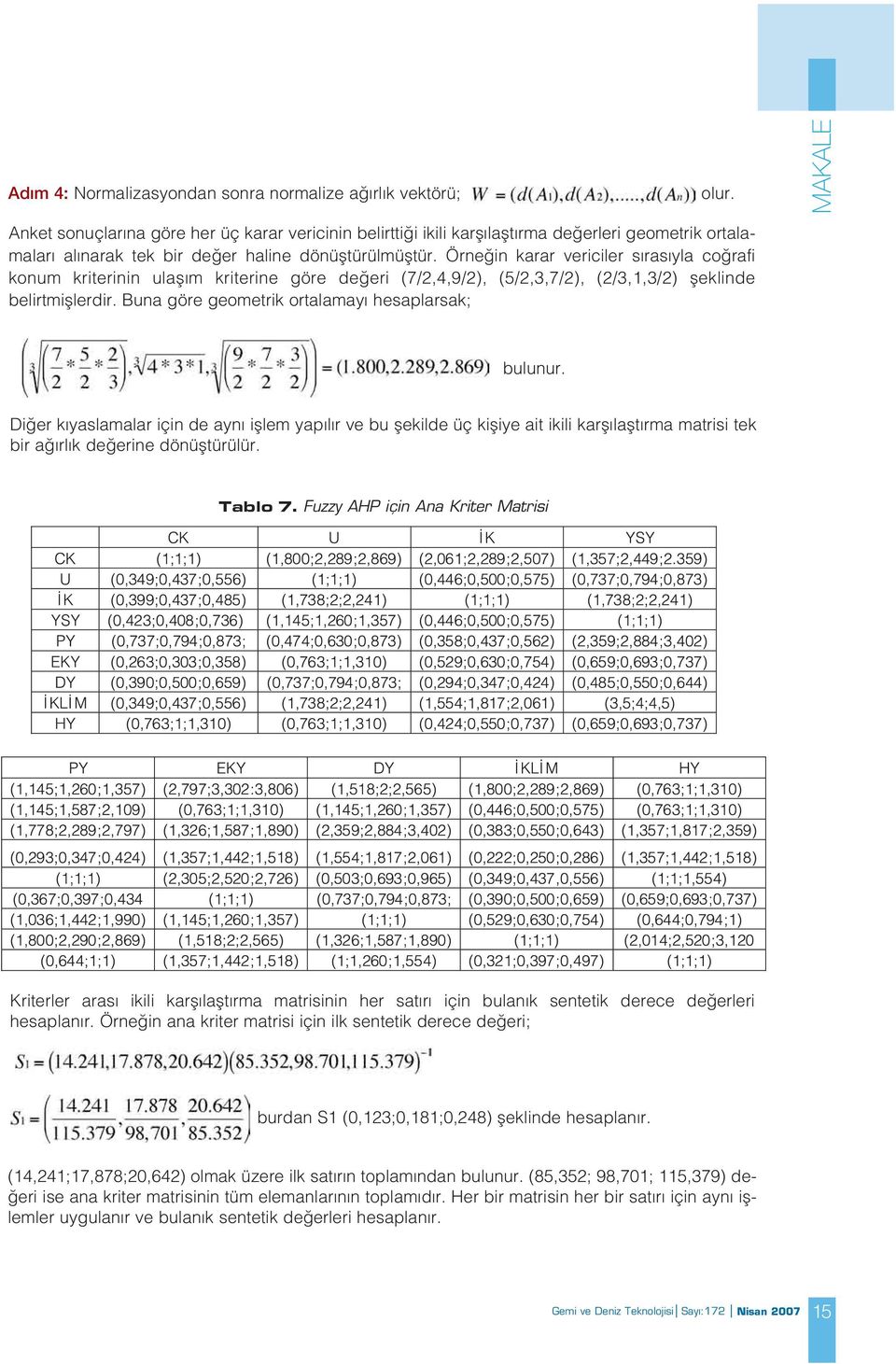 Örne in karar vericiler s ras yla co rafi konum kriterinin ulafl m kriterine göre de eri (7/2,4,9/2), (5/2,3,7/2), (2/3,1,3/2) fleklinde belirtmifllerdir.