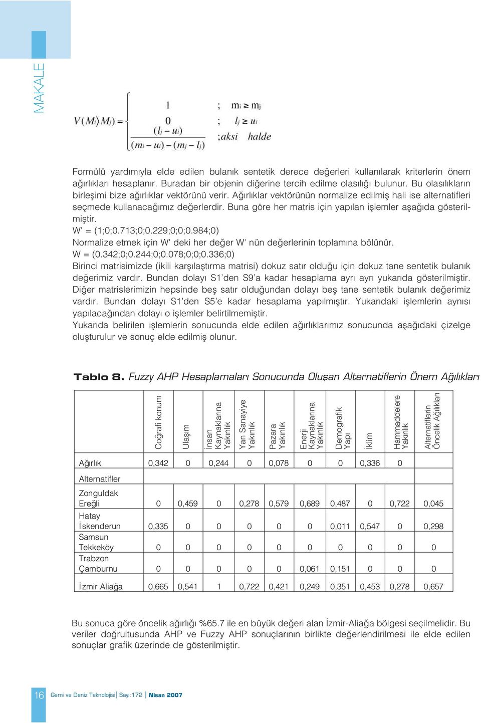 Buna göre her matris için yap lan ifllemler afla da gösterilmifltir. W' = (1;0;0.713;0;0.229;0;0;0.984;0) Normalize etmek için W' deki her de er W' nün de erlerinin toplam na bölünür. W = (0.342;0;0.