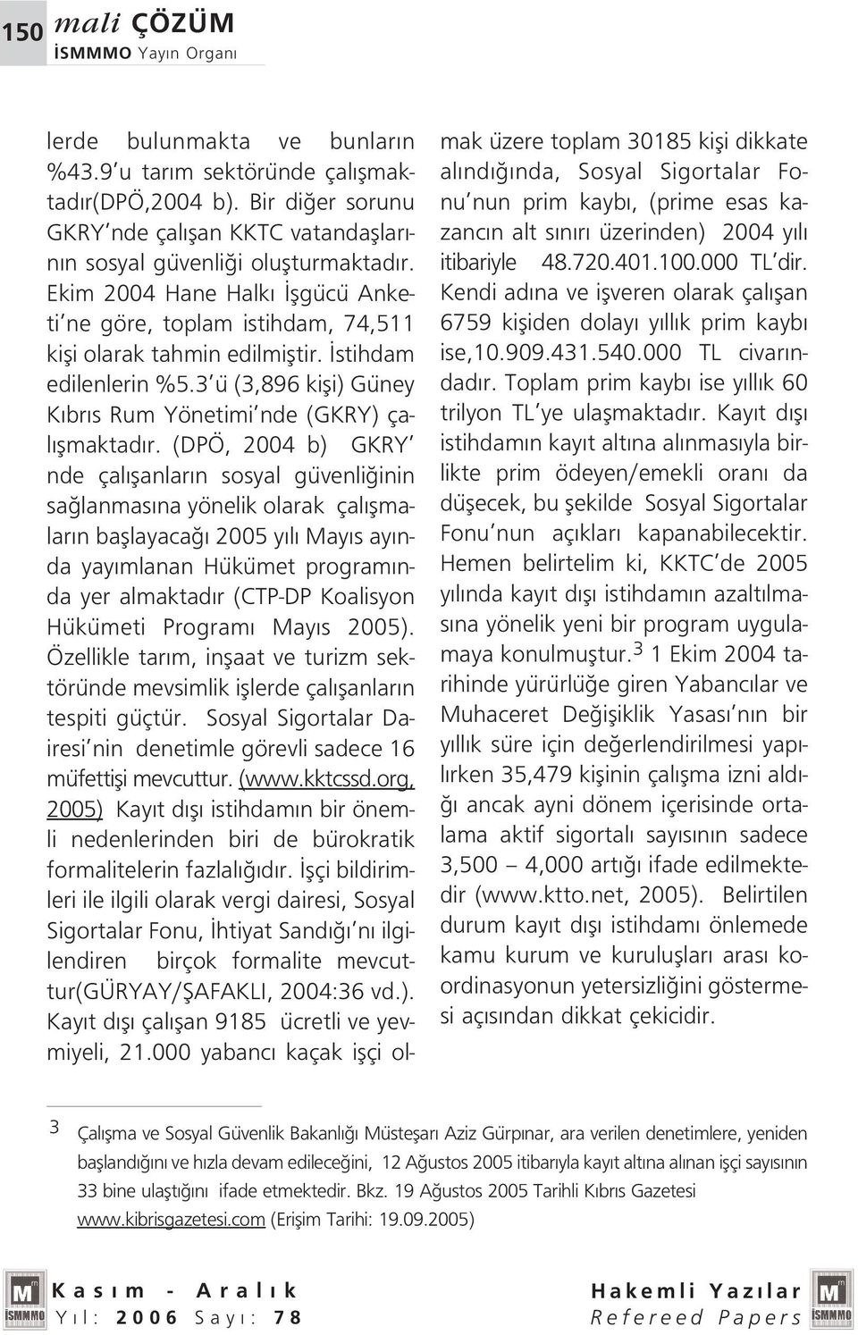 (DPÖ, 2004 b) GKRY nde çal flanlar n sosyal güvenli inin sa lanmas na yönelik olarak çal flmalar n bafllayaca 2005 y l May s ay nda yay mlanan Hükümet program nda yer almaktad r (CTP-DP Koalisyon