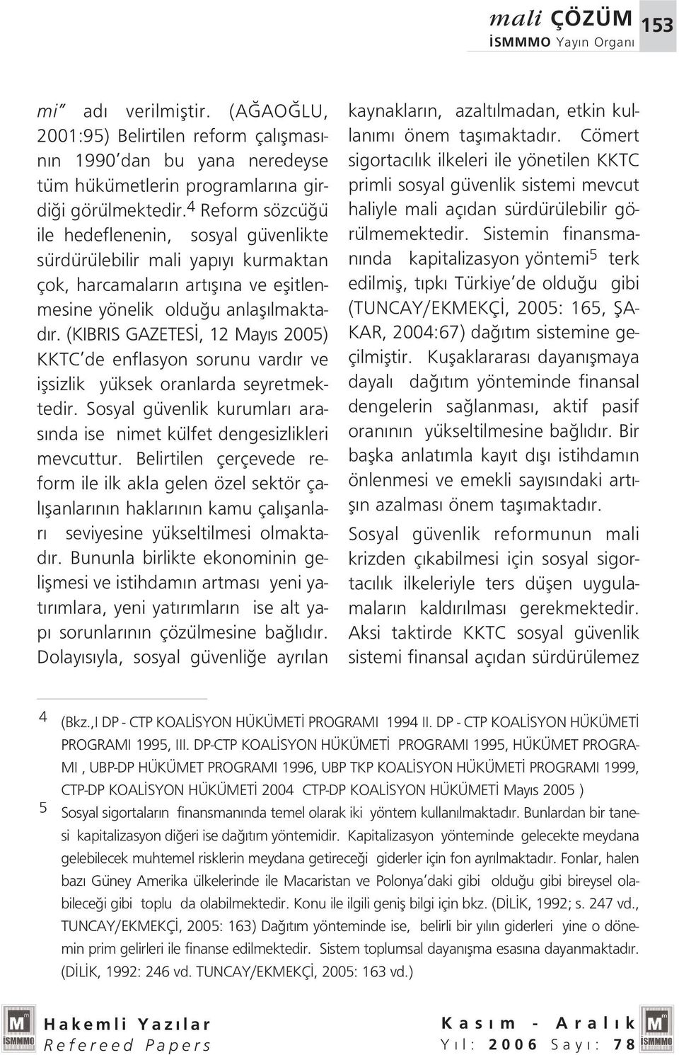 (KIBRIS GAZETES, 12 May s 2005) KKTC de enflasyon sorunu vard r ve iflsizlik yüksek oranlarda seyretmektedir. Sosyal güvenlik kurumlar aras nda ise nimet külfet dengesizlikleri mevcuttur.