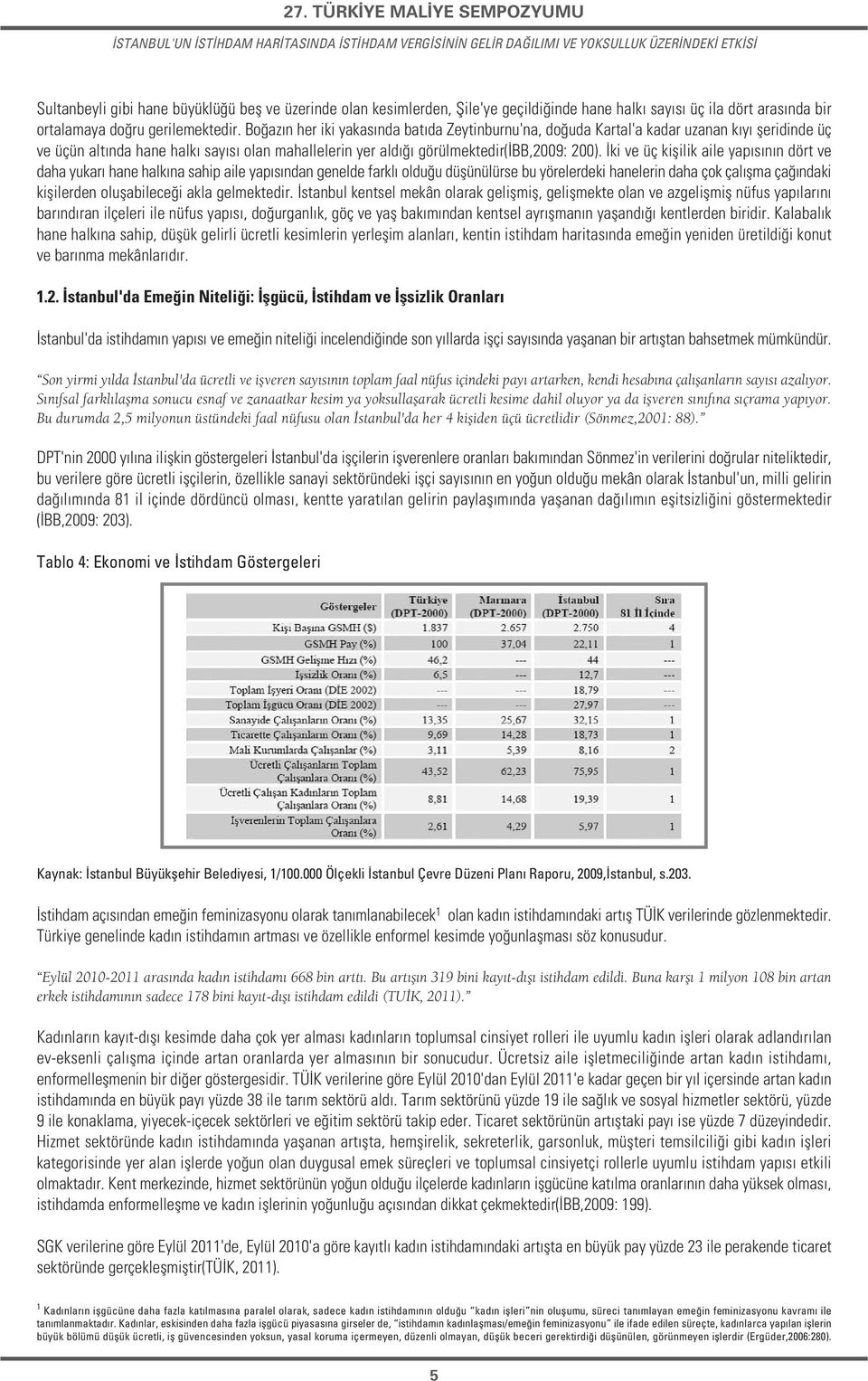 Bo az n her iki yakas nda bat da Zeytinburnu'na, do uda Kartal'a kadar uzanan k y fleridinde üç ve üçün alt nda hane halk say s olan mahallelerin yer ald görülmektedir( BB,2009: 200).