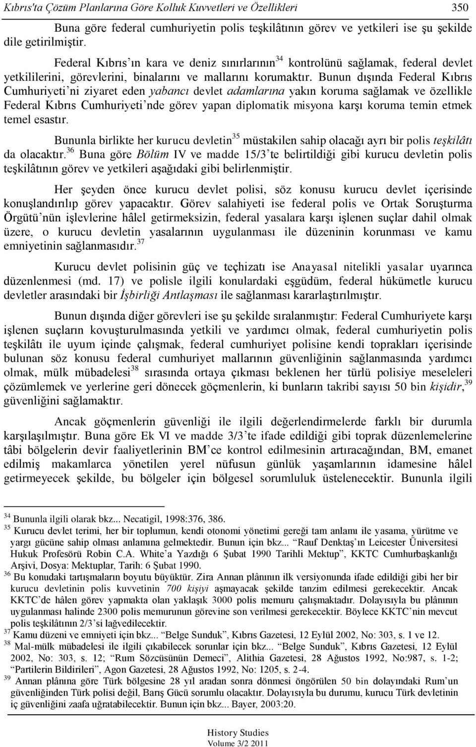 Bunun dıģında Federal Kıbrıs Cumhuriyeti ni ziyaret eden yabancı devlet adamlarına yakın koruma sağlamak ve özellikle Federal Kıbrıs Cumhuriyeti nde görev yapan diplomatik misyona karģı koruma temin