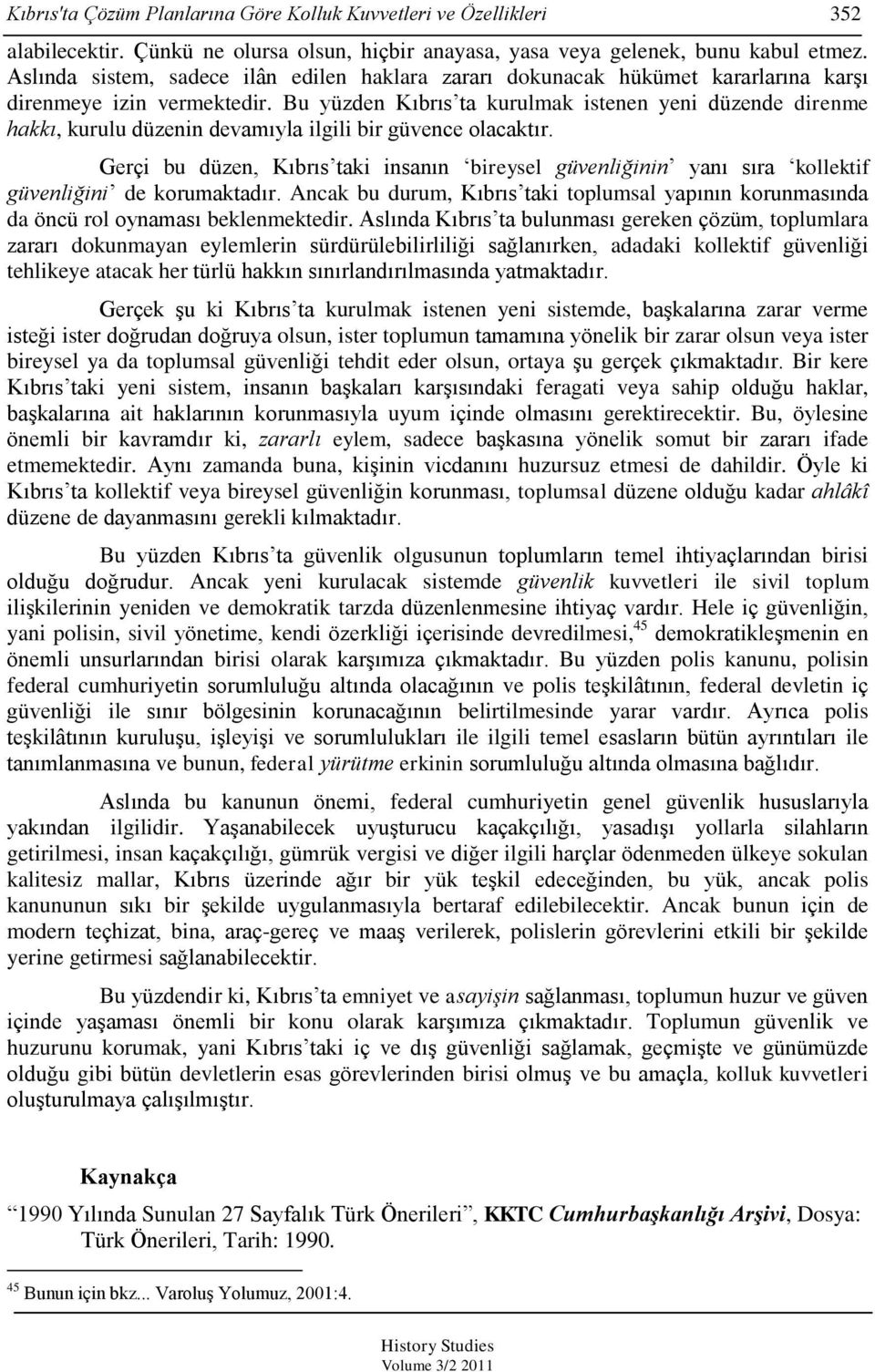 Bu yüzden Kıbrıs ta kurulmak istenen yeni düzende direnme hakkı, kurulu düzenin devamıyla ilgili bir güvence olacaktır.