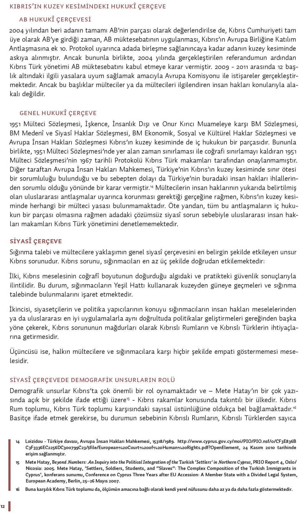 Ancak bununla birlikte, 2004 yılında gerçekleştirilen referandumun ardından Kıbrıs Türk yönetimi AB müktesebatını kabul etmeye karar vermiştir.