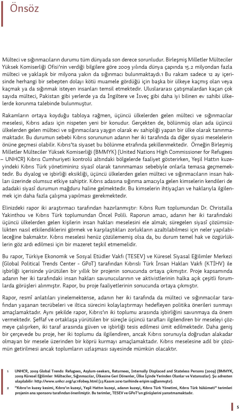 1 Bu rakam sadece 12 ay içerisinde herhangi bir sebepten dolayı kötü muamele gördüğü için başka bir ülkeye kaçmış olan veya kaçmak ya da sığınmak isteyen insanları temsil etmektedir.