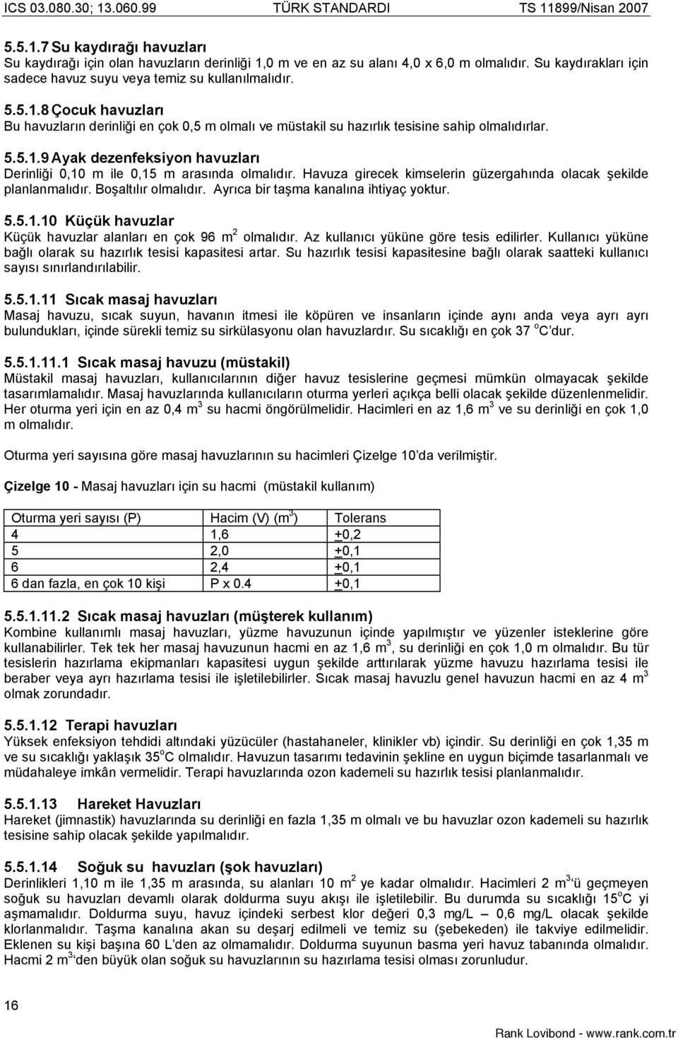 Ayrıca bir tama kanalına ihtiyaç yoktur. 5.5.1.10 Küçük havuzlar Küçük havuzlar alanları en çok 96 m 2 olmalıdır. Az kullanıcı yüküne göre tesis edilirler.