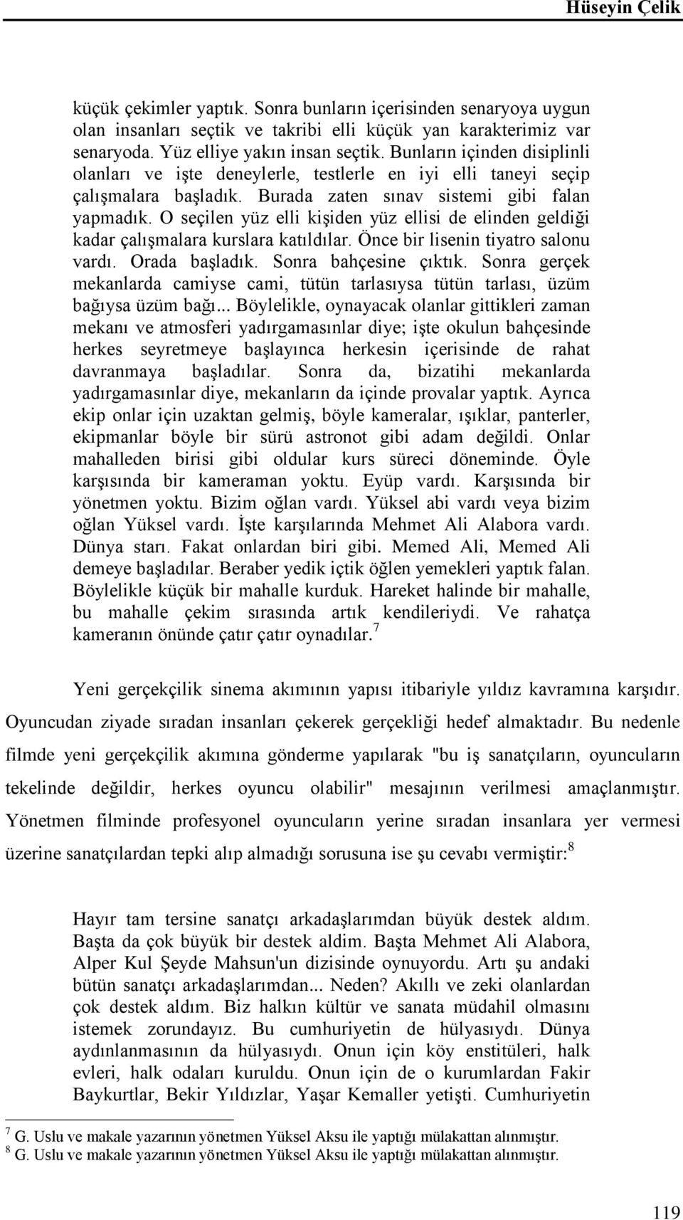 O seçilen yüz elli kişiden yüz ellisi de elinden geldiği kadar çalışmalara kurslara katıldılar. Önce bir lisenin tiyatro salonu vardı. Orada başladık. Sonra bahçesine çıktık.