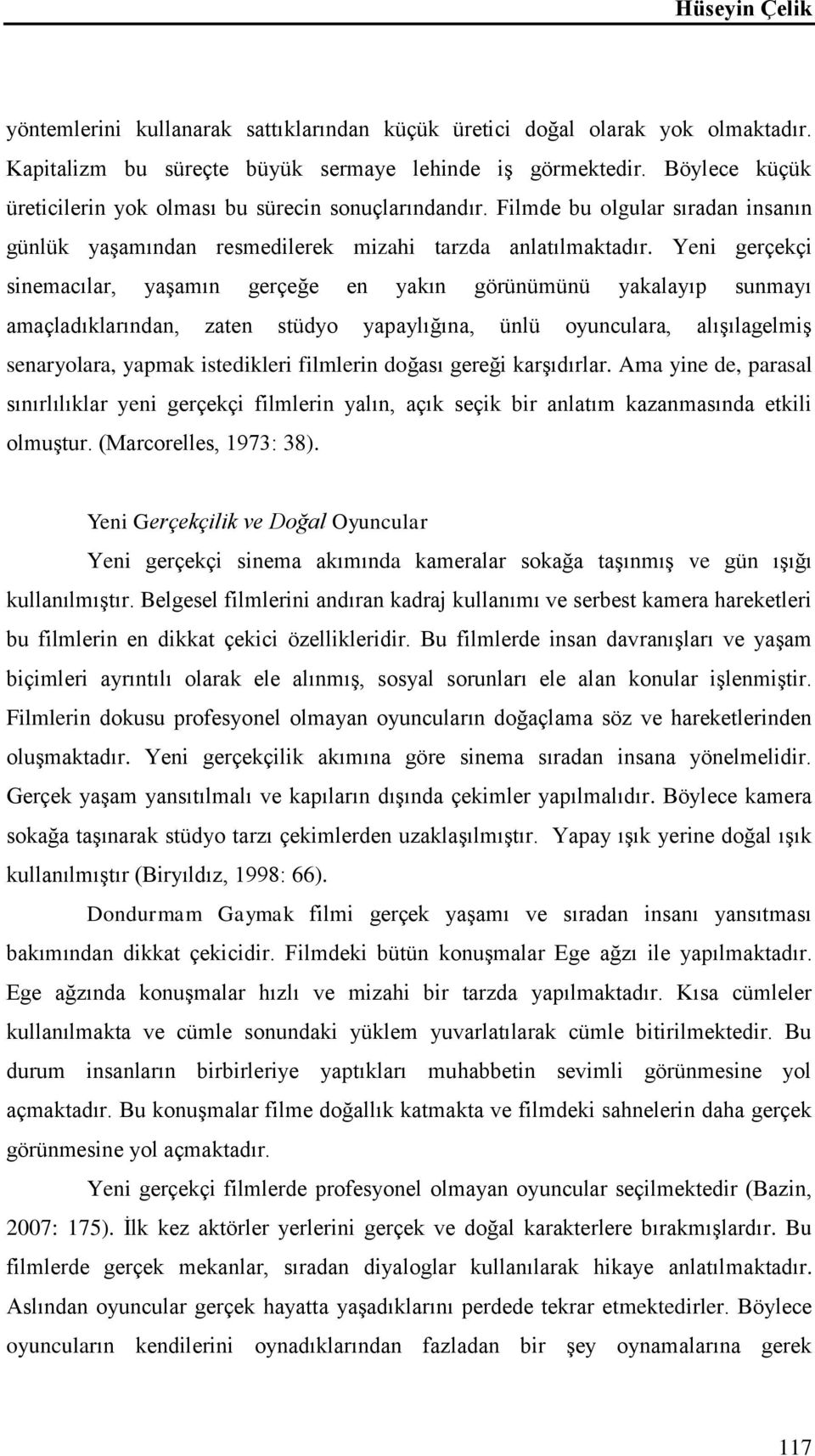 Yeni gerçekçi sinemacılar, yaşamın gerçeğe en yakın görünümünü yakalayıp sunmayı amaçladıklarından, zaten stüdyo yapaylığına, ünlü oyunculara, alışılagelmiş senaryolara, yapmak istedikleri filmlerin