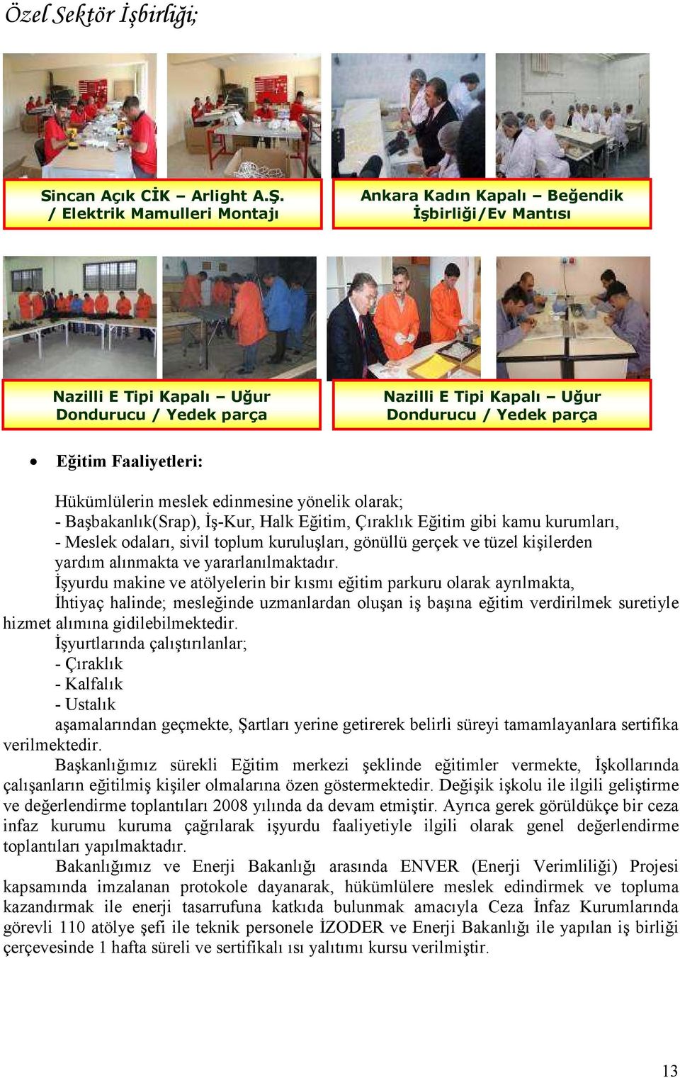 Faaliyetleri: Hükümlülerin meslek edinmesine yönelik olarak; - Başbakanlık(Srap), Đş-Kur, Halk Eğitim, Çıraklık Eğitim gibi kamu kurumları, - Meslek odaları, sivil toplum kuruluşları, gönüllü gerçek