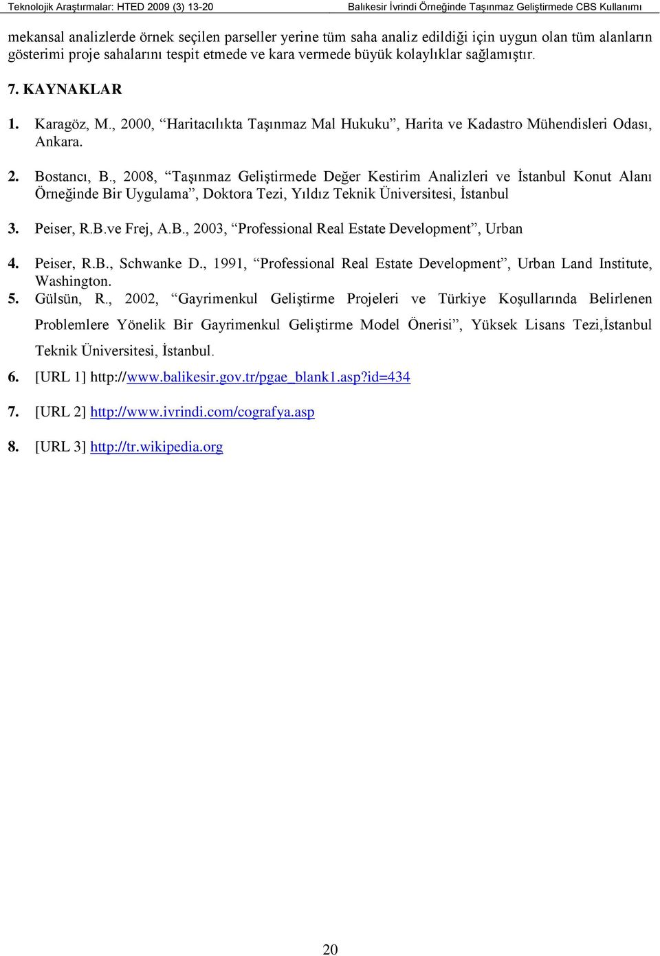 , 2008, Taşınmaz Geliştirmede Değer Kestirim Analizleri ve İstanbul Konut Alanı Örneğinde Bir Uygulama, Doktora Tezi, Yıldız Teknik Üniversitesi, İstanbul 3. Peiser, R.B.ve Frej, A.B., 2003, Professional Real Estate Development, Urban 4.