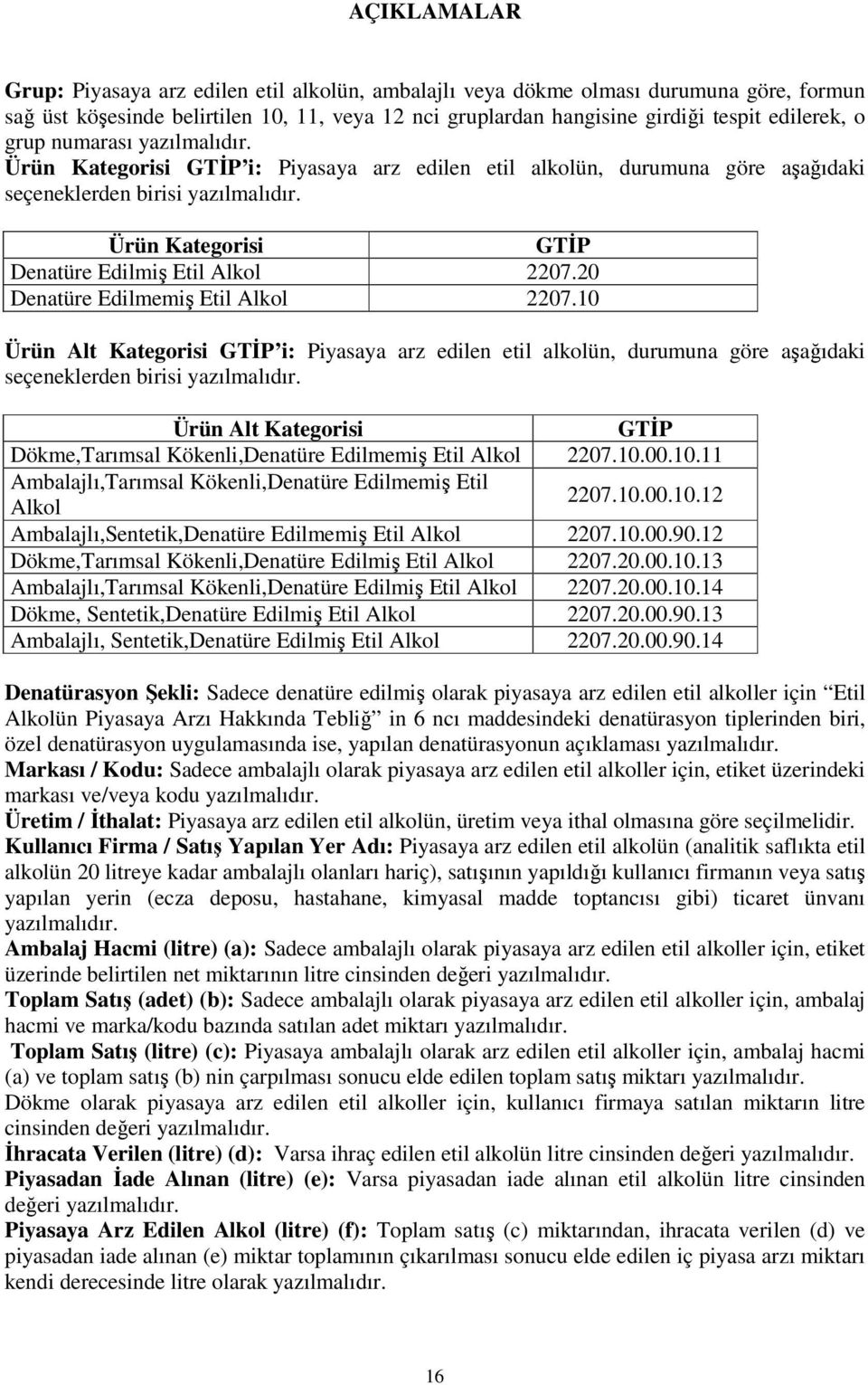 20 Denatüre Edilmemiş Etil Alkol 2207.10 Ürün Alt Kategorisi GTİP i: Piyasaya arz edilen etil alkolün, durumuna göre aşağıdaki seçeneklerden birisi yazılmalıdır.