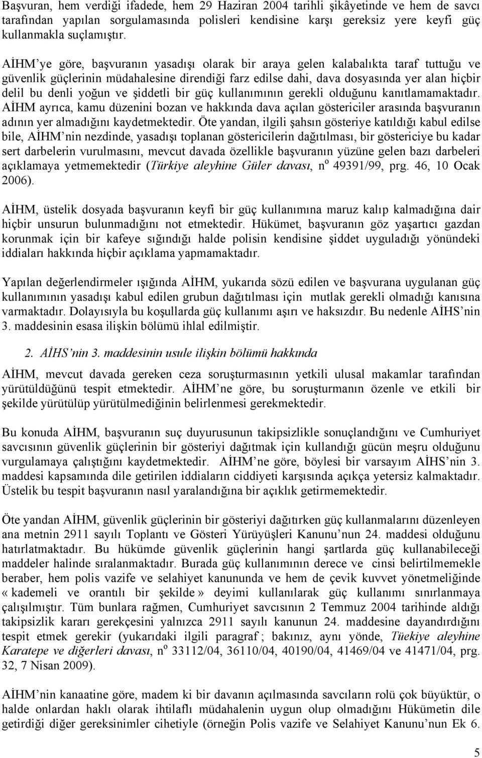 ve şiddetli bir güç kullanımının gerekli olduğunu kanıtlamamaktadır. AİHM ayrıca, kamu düzenini bozan ve hakkında dava açılan göstericiler arasında başvuranın adının yer almadığını kaydetmektedir.