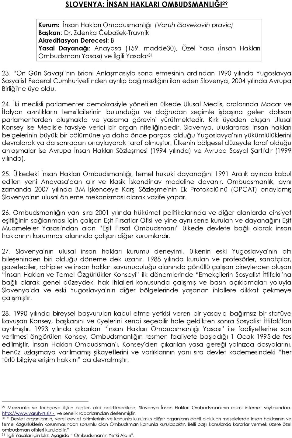 On Gün Savaşı nın Brioni Anlaşmasıyla sona ermesinin ardından 1990 yılında Yugoslavya Sosyalist Federal Cumhuriyeti'nden ayrılıp bağımsızlığını ilan eden Slovenya, 2004 yılında Avrupa Birliği'ne üye