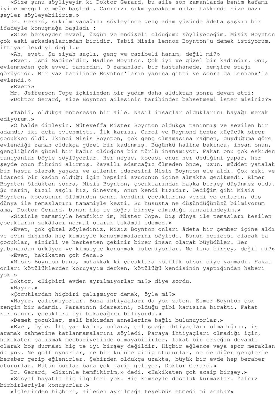 Misis Boynton çok eski arkadaşlarımdan biridir. Tabiî Misis Lennox Boynton'u demek istiyorum, ihtiyar leydiyi değil.» «Ah, evet. Şu siyah saçlı, genç ve cazibeli hanım, değil mi?» «Evet.