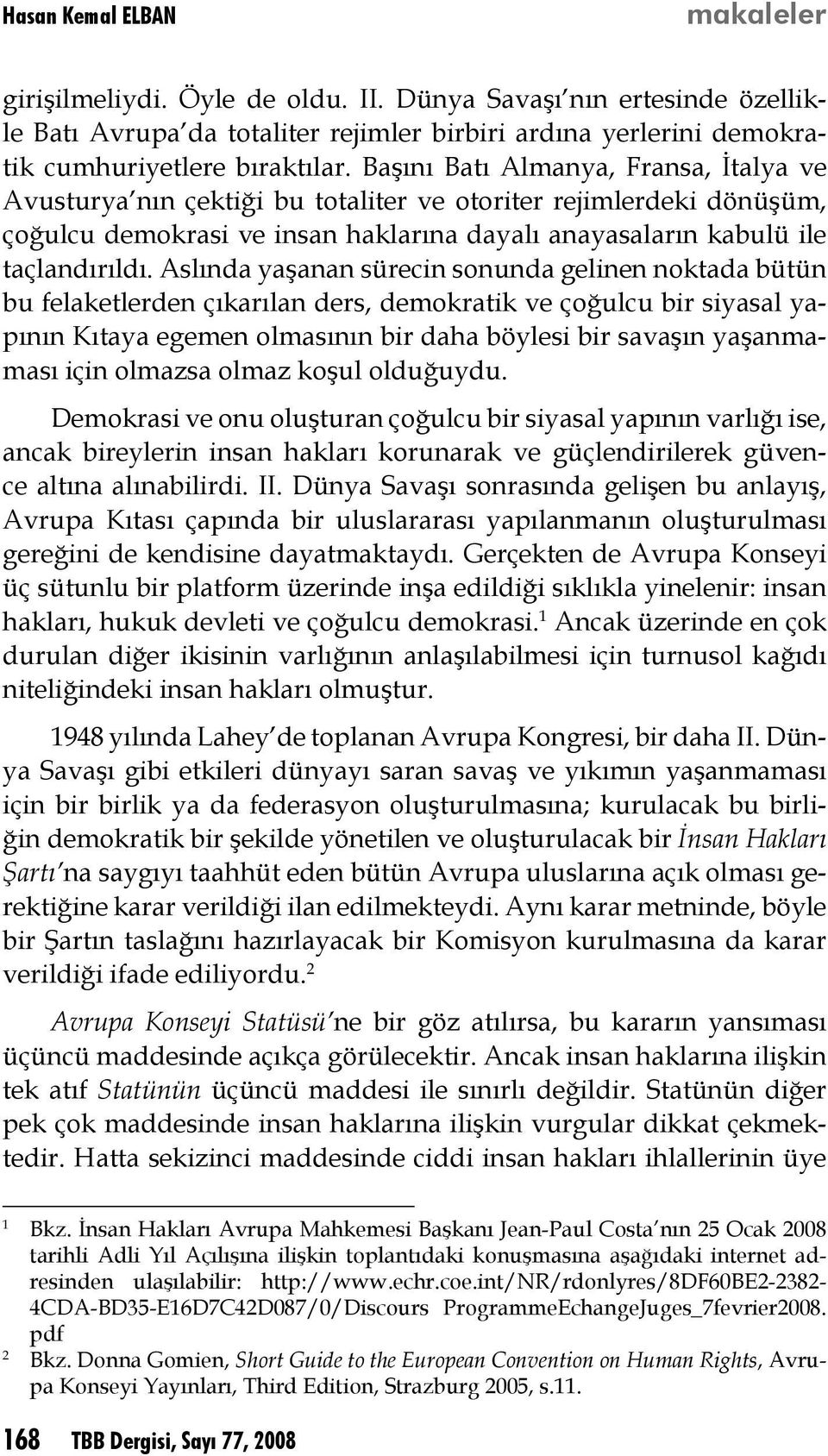 Aslında yaşanan sürecin sonunda gelinen noktada bütün bu felaketlerden çıkarılan ders, demokratik ve çoğulcu bir siyasal yapının Kıtaya egemen olmasının bir daha böylesi bir savaşın yaşanmaması için