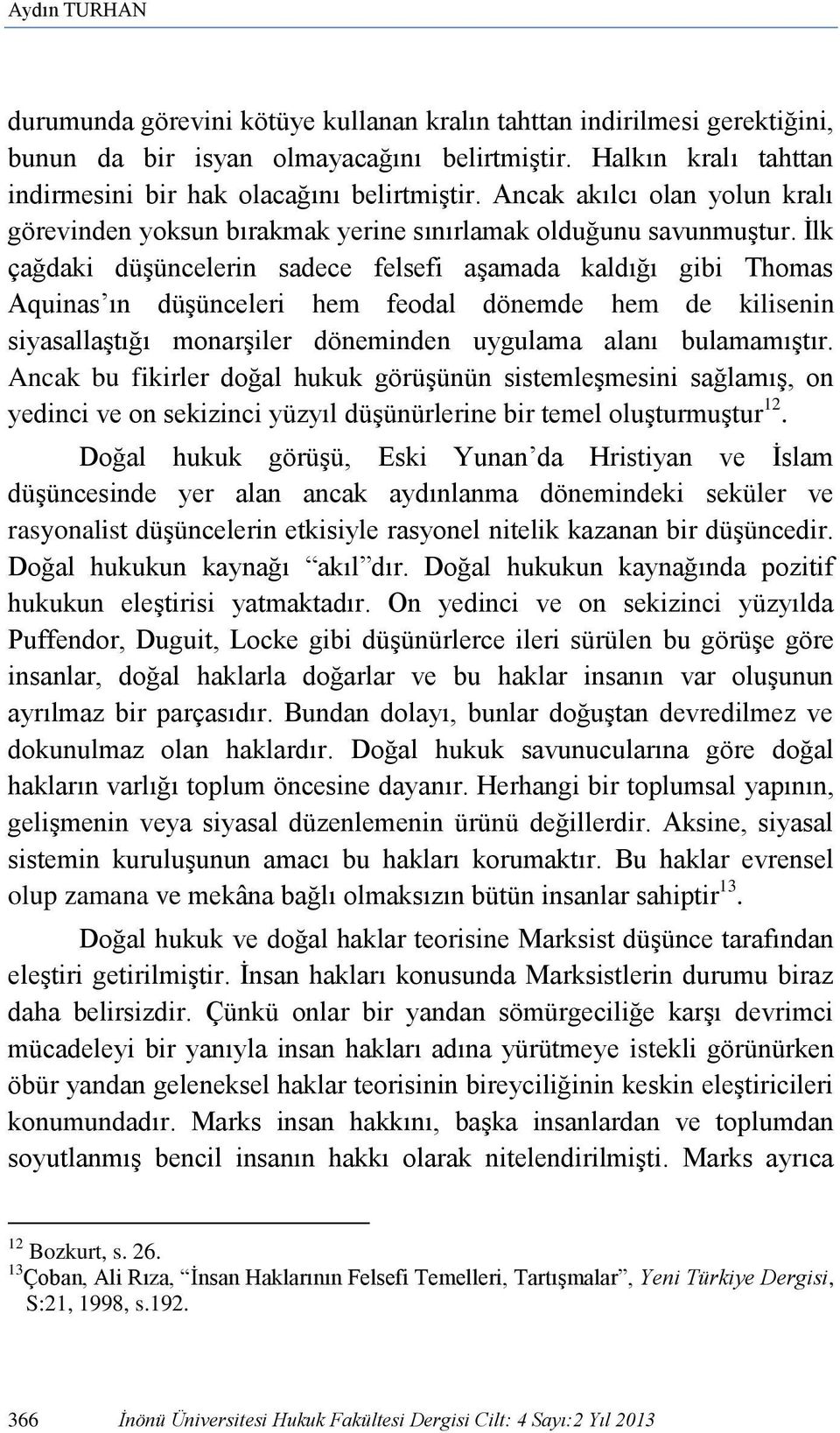 İlk çağdaki düşüncelerin sadece felsefi aşamada kaldığı gibi Thomas Aquinas ın düşünceleri hem feodal dönemde hem de kilisenin siyasallaştığı monarşiler döneminden uygulama alanı bulamamıştır.