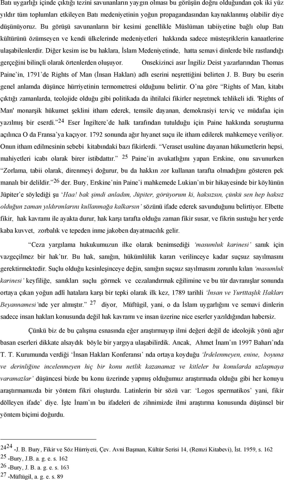 Bu görüşü savunanların bir kesimi genellikle Müslüman tabiiyetine bağlı olup Batı kültürünü özümseyen ve kendi ülkelerinde medeniyetleri hakkında sadece müsteşriklerin kanaatlerine ulaşabilenlerdir.