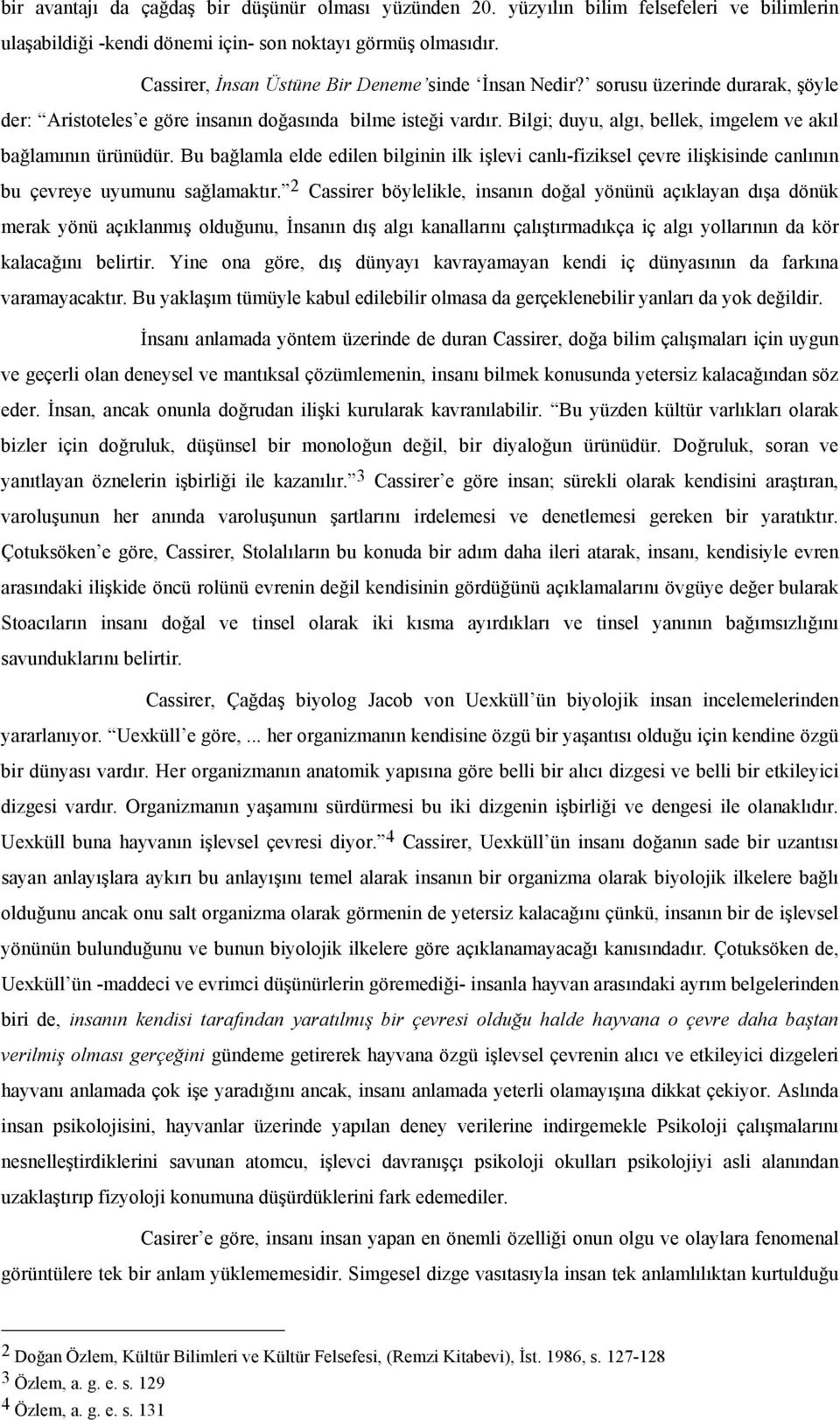 Bilgi; duyu, algı, bellek, imgelem ve akıl bağlamının ürünüdür. Bu bağlamla elde edilen bilginin ilk işlevi canlı-fiziksel çevre ilişkisinde canlının bu çevreye uyumunu sağlamaktır.