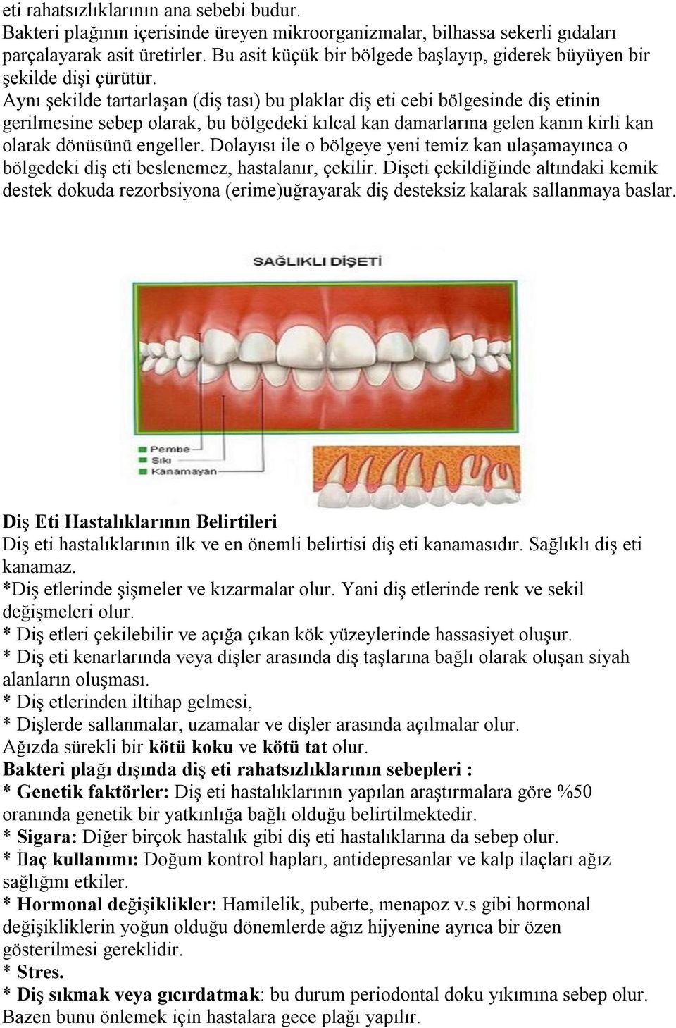 Aynı şekilde tartarlaşan (diş tası) bu plaklar diş eti cebi bölgesinde diş etinin gerilmesine sebep olarak, bu bölgedeki kılcal kan damarlarına gelen kanın kirli kan olarak dönüsünü engeller.