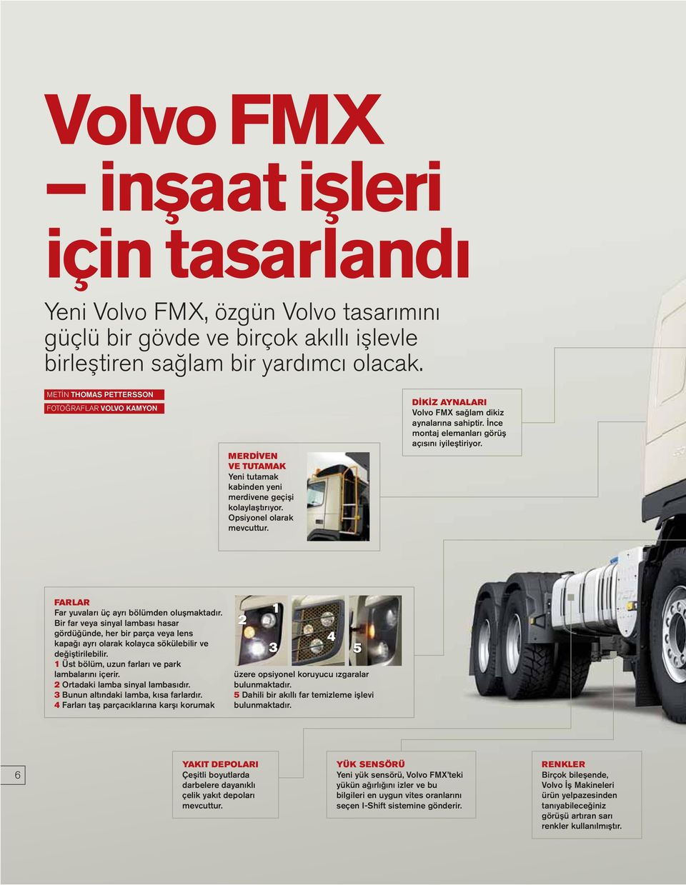 DİKİZ AYNALARI Volvo FMX sağlam dikiz aynalarına sahiptir. İnce montaj elemanları görüş açısını iyileştiriyor. FARLAR Far yuvaları üç ayrı bölümden oluşmaktadır.