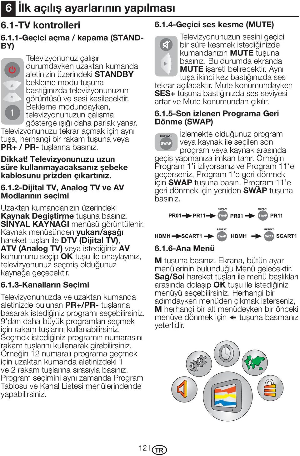 1-Geçici açma / kapama (STAND- BY) Televizyonunuz çalışır durumdayken uzaktan kumanda aletinizin üzerindeki STANDBY bekleme modu tuşuna bastığınızda televizyonunuzun görüntüsü ve sesi kesilecektir.