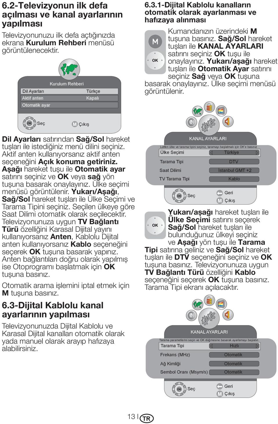 Sağ/Sol hareket tuşları ile KANAL AYARLARI satırını seçiniz OK tuşu ile onaylayınız. Yukarı/aşağı hareket tuşları ile Otomatik Ayar satırını seçiniz Sağ veya OK tuşuna basarak onaylayınız.