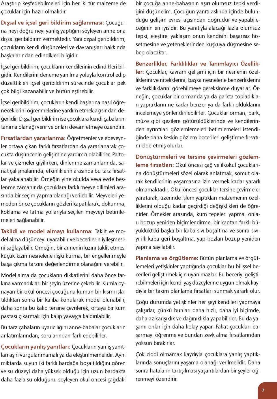 Yani dışsal geribildirim, çocukların kendi düşünceleri ve davranışları hakkında başkalarından edindikleri bilgidir. İçsel geribildirim, çocukların kendilerinin edindikleri bilgidir.