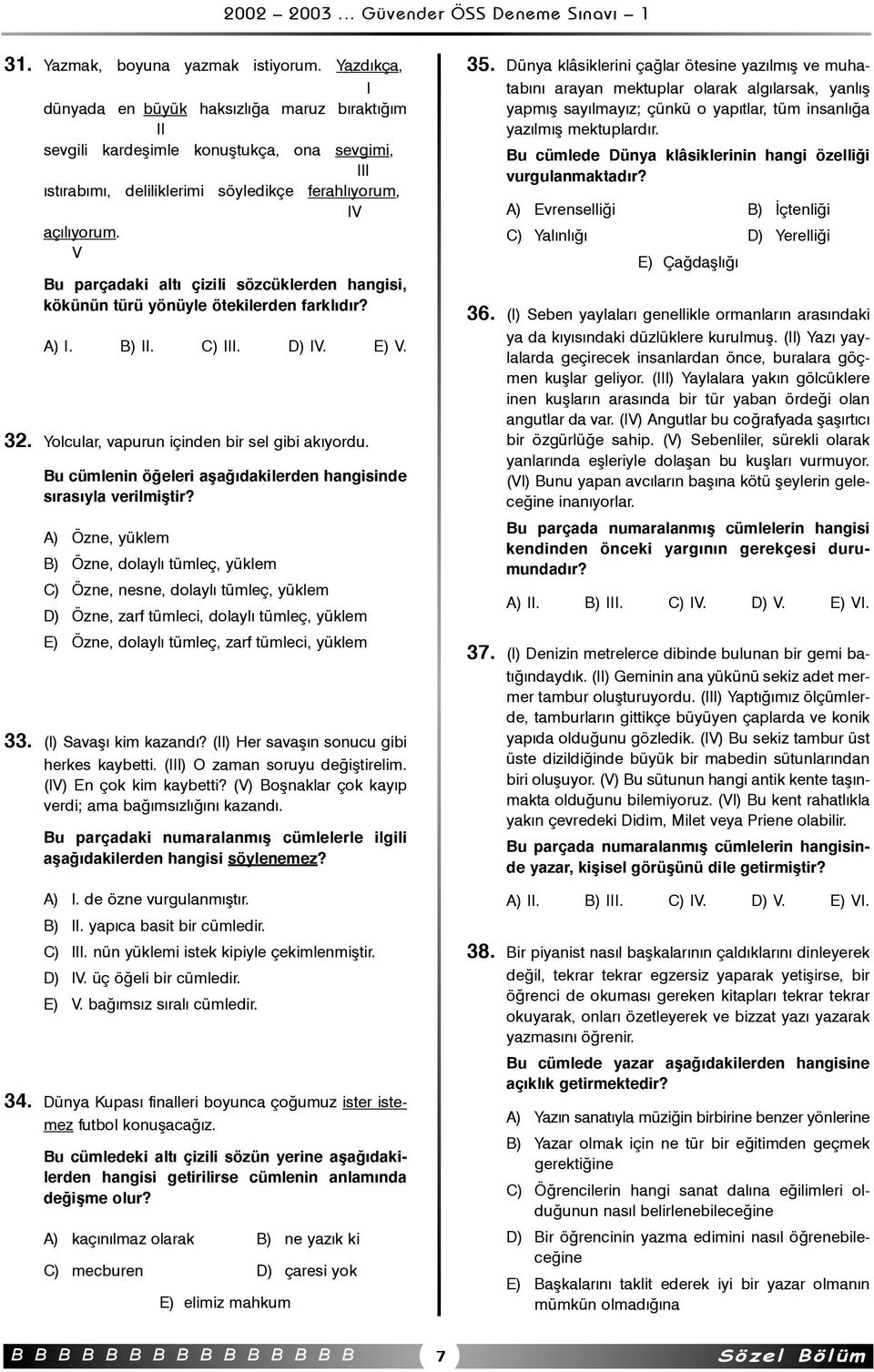 V Bu parçadaki altý çizili sözcüklerden hangisi, kökünün türü yönüyle ötekilerden farklýdýr? A) I. B) II. C) III. D) IV. E) V. 32. Yolcular, vapurun içinden bir sel gibi akýyordu.